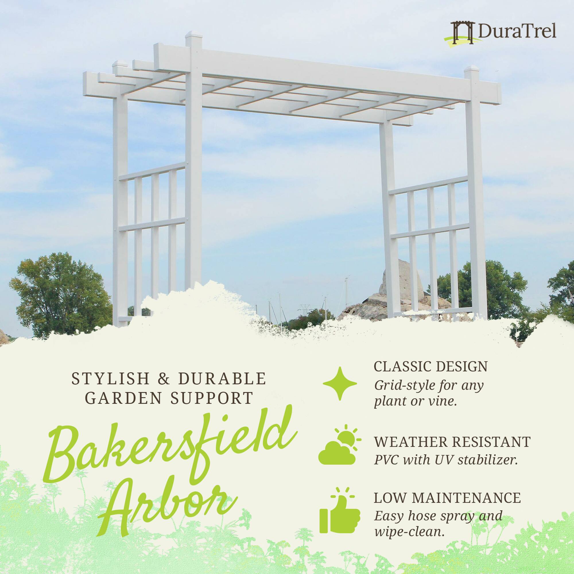 **DuraTrel**

**STYLISH & DURABLE GARDEN SUPPORT**

**Bakersfield Arbor**

- **CLASSIC DESIGN**
  - Grid-style for any plant or vine.

- **WEATHER RESISTANT**
  - PVC with UV stabilizer.

- **LOW MAINTENANCE**
  - Easy hose spray and wipe-clean.