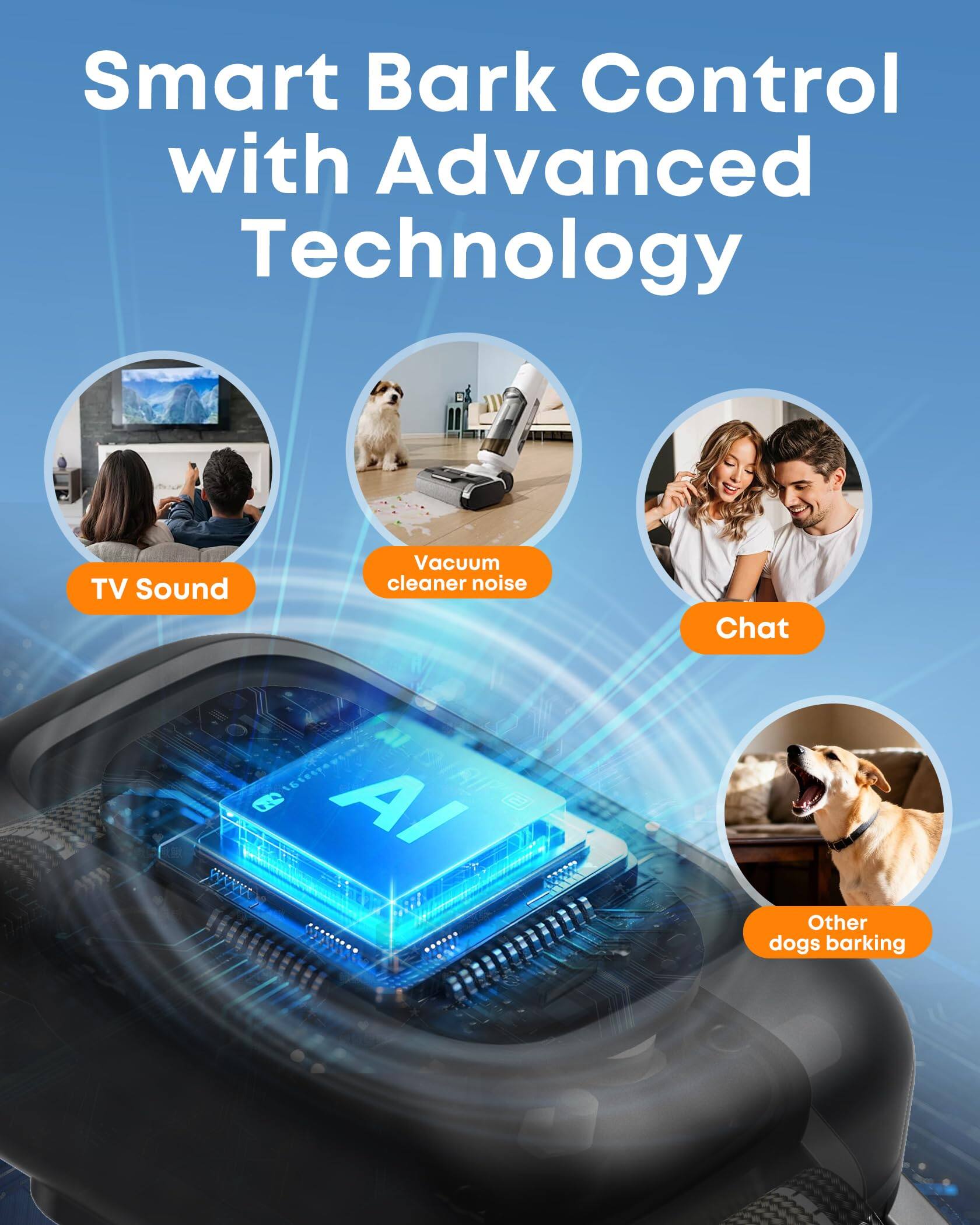 Smart Bark Control with Advanced Technology

- TV Sound
- Vacuum cleaner noise
- Chat
- Other dogs barking