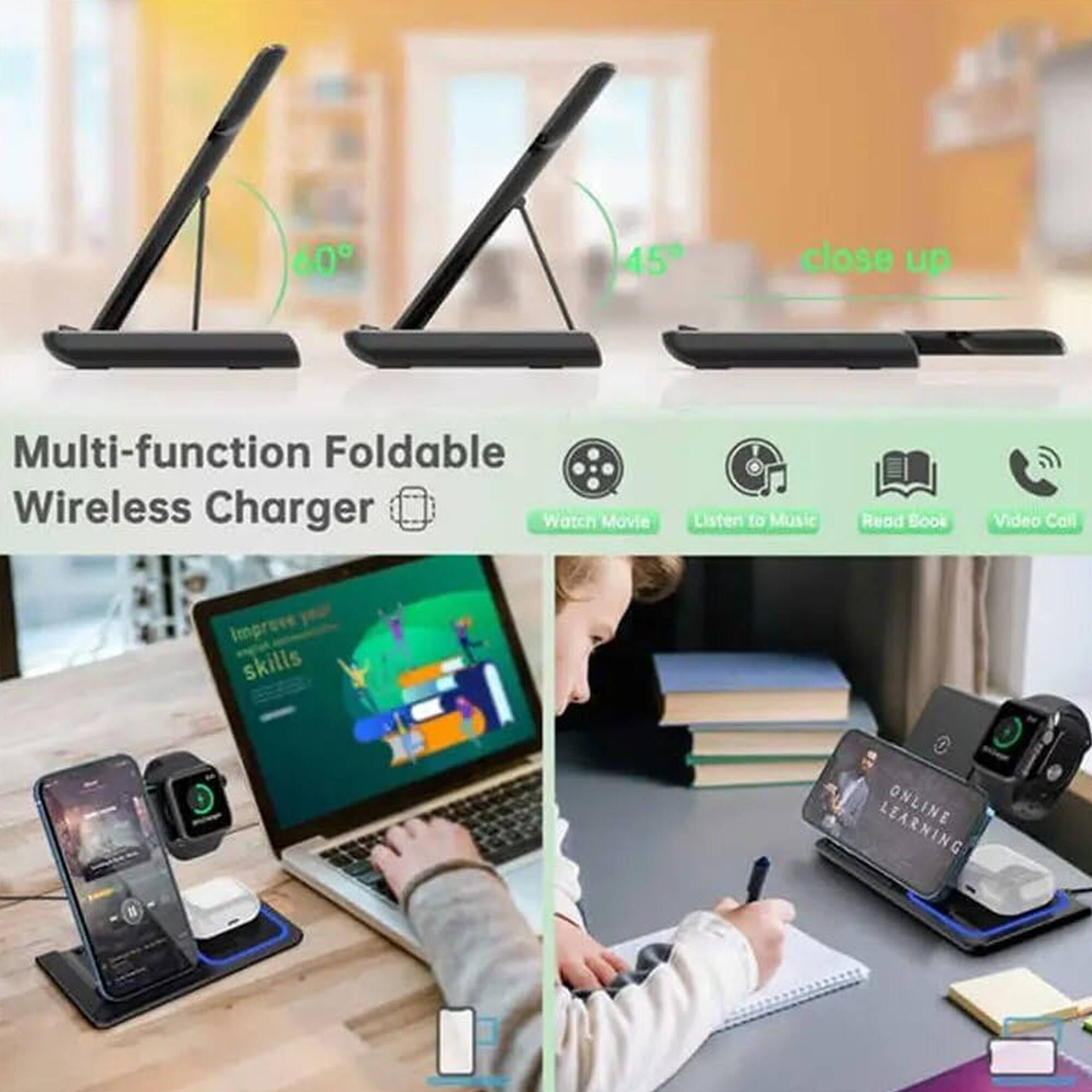 60° 45° close up

Multi-function Foldable Wireless Charger

- Watch Movie
- Listen to Music
- Read Book
- Video Call
- Improve skills
- ONLINE LEARNING