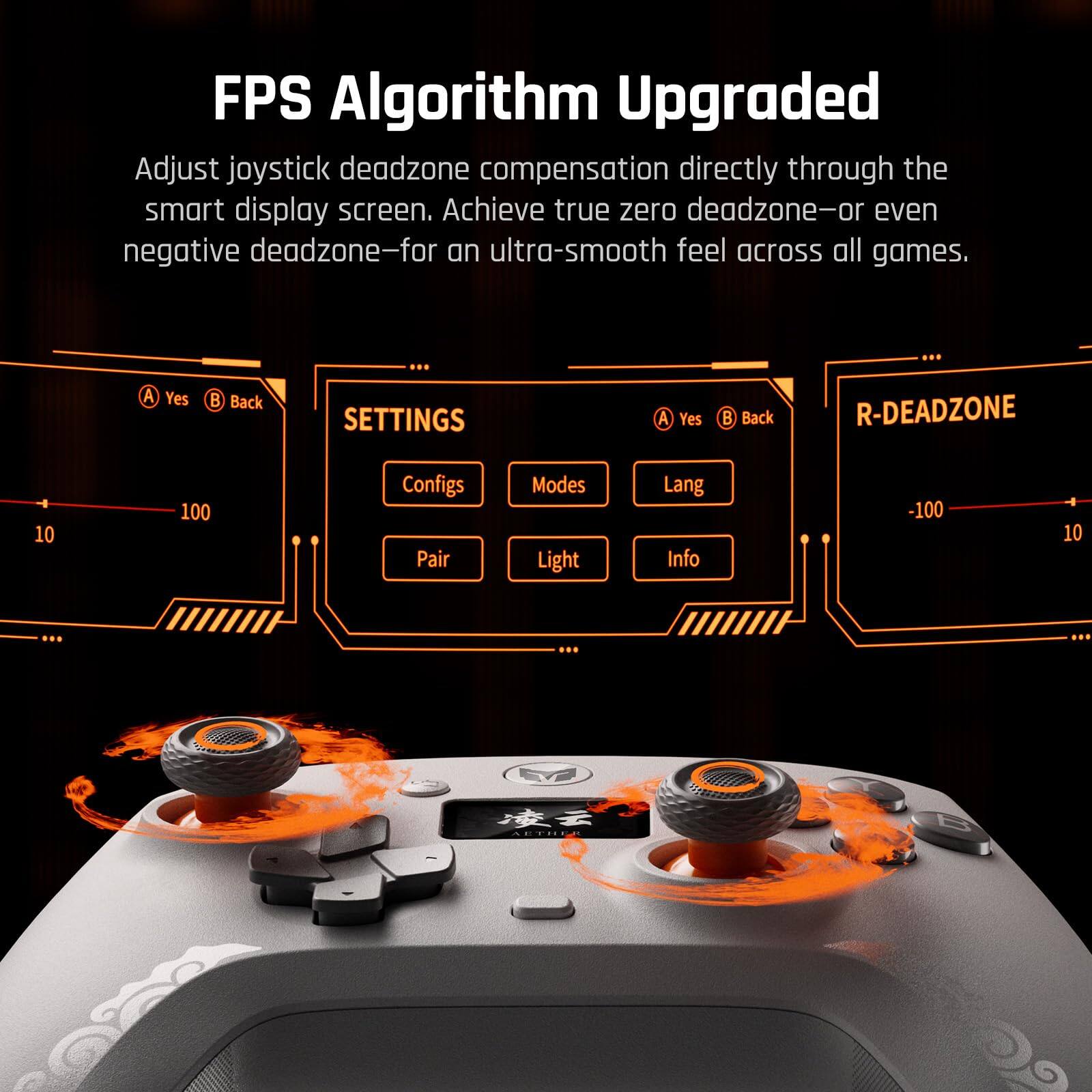 FPS Algorithm Upgraded

Adjust joystick deadzone compensation directly through the smart display screen. Achieve true zero deadzone—or even negative deadzone—for an ultra-smooth feel across all games.

A Yes B Back

SETTINGS

Configs Modes Lang

Pair Light Info

R-DEADZONE

-100 10