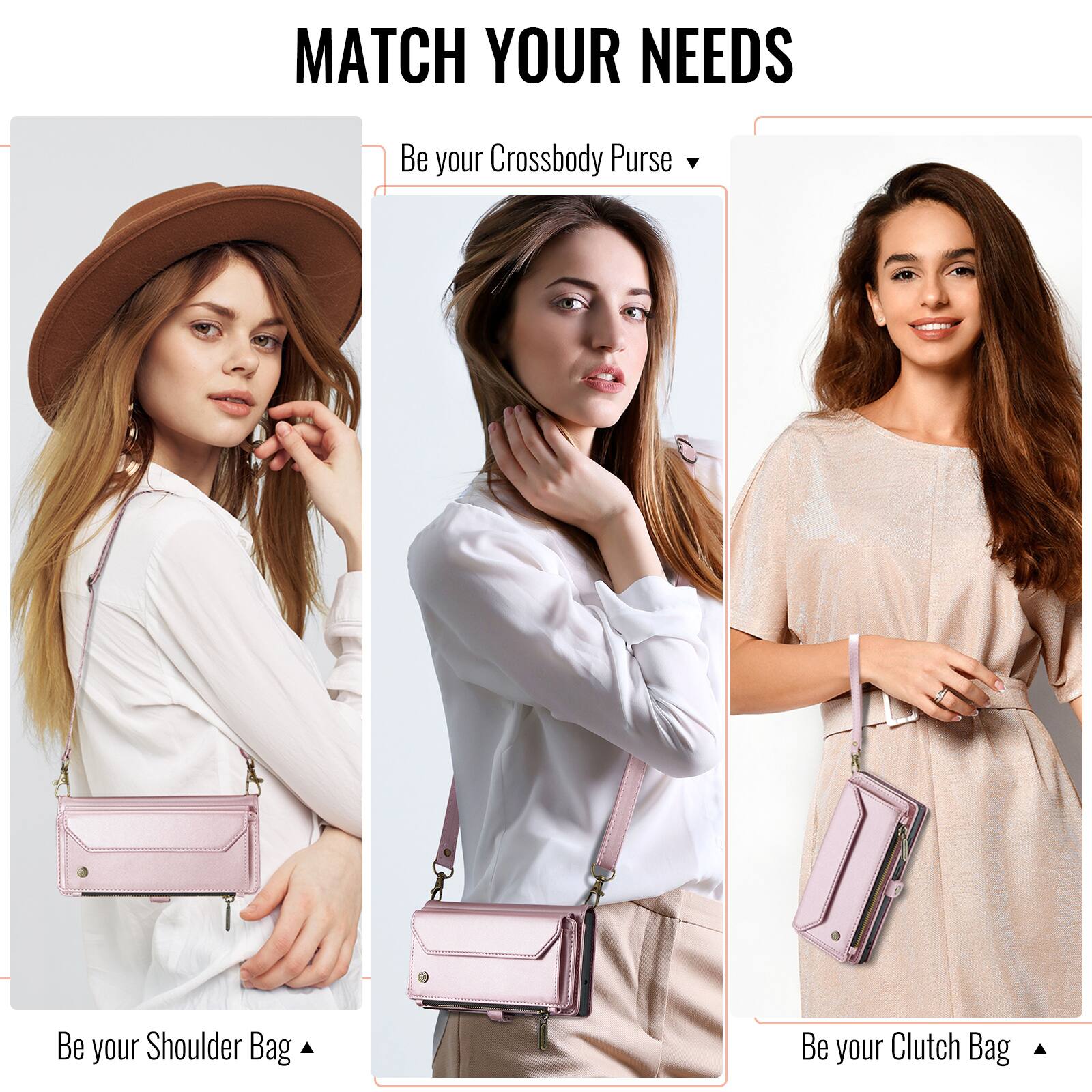 MATCH YOUR NEEDS

Be your Crossbody Purse

Be your Shoulder Bag

Be your Clutch Bag