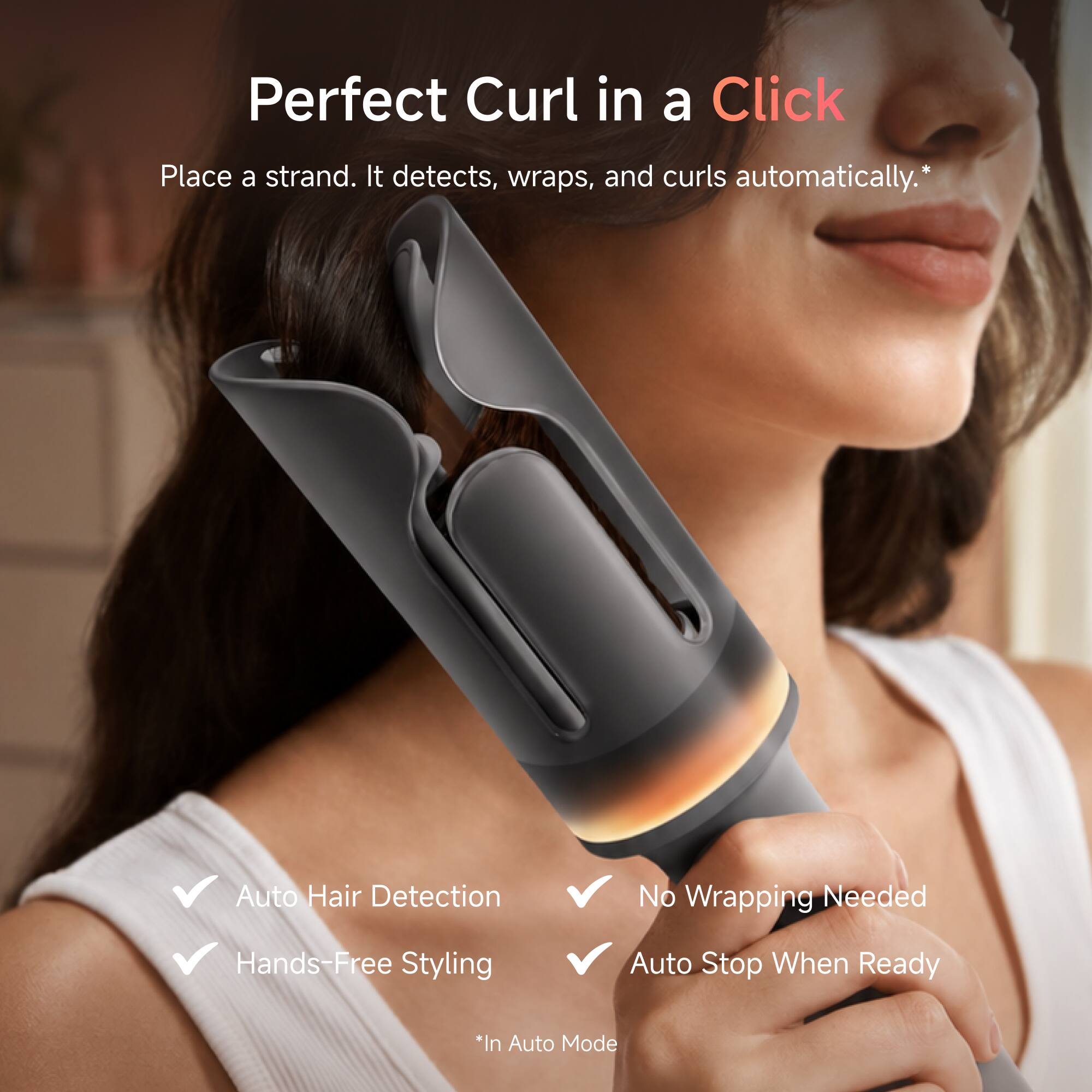 Perfect Curl in a Click

Place a strand. It detects, wraps, and curls automatically.*

- Auto Hair Detection
- Hands-Free Styling
- No Wrapping Needed
- Auto Stop When Ready

*In Auto Mode