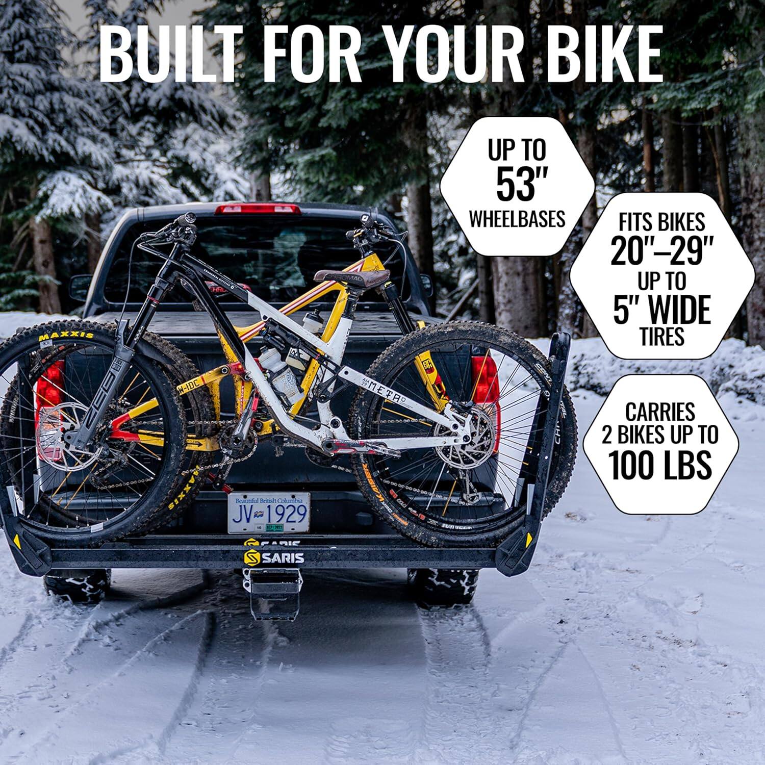 BUILT FOR YOUR BIKE

- UP TO 53" WHEELBASES
- FITS BIKES 20"-29" UP TO 5" WIDE TIRES
- CARRIES 2 BIKES UP TO 100 LBS

SARIS