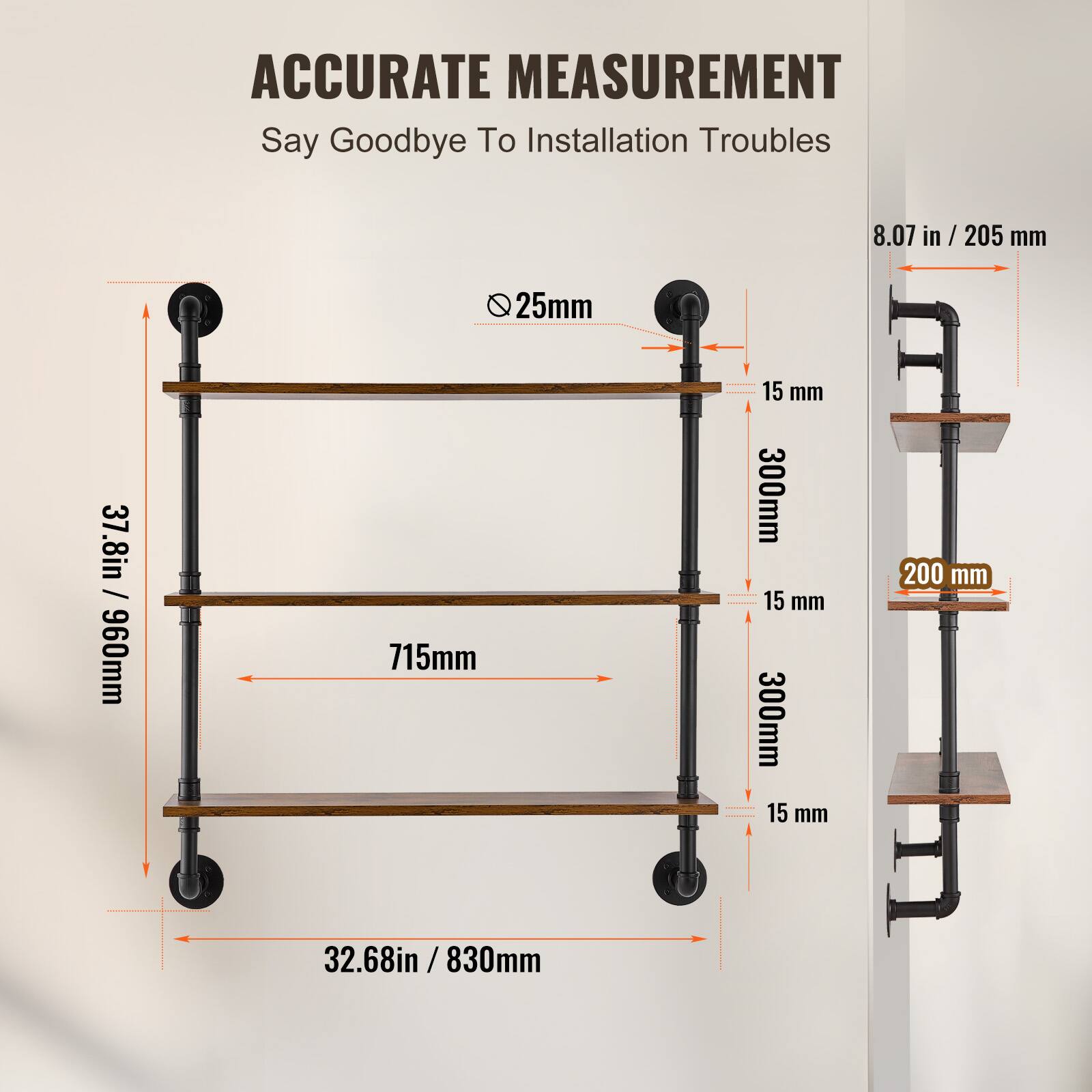 ACCURATE MEASUREMENT  
Say Goodbye To Installation Troubles  

- 8.07 in / 205 mm  
- 25 mm  
- 37.8 in / 960 mm  
- 715 mm  
- 15 mm  
- 300 mm  
- 15 mm  
- 300 mm  
- 15 mm  
- 200 mm  
- 32.68 in / 830 mm