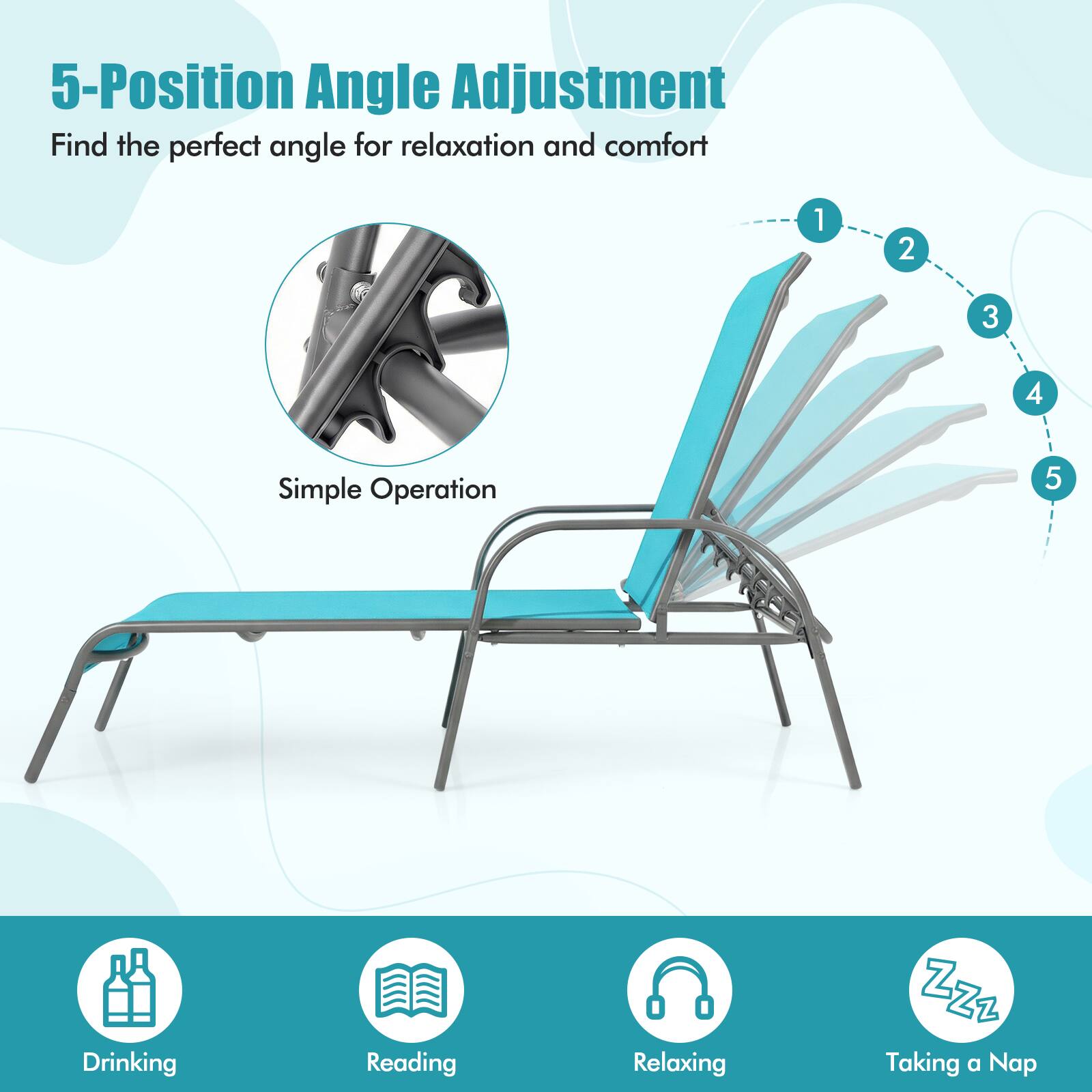 5-Position Angle Adjustment  
Find the perfect angle for relaxation and comfort  

Simple Operation  

1. Drinking  
2. Reading  
3. Relaxing  
4. Taking a Nap