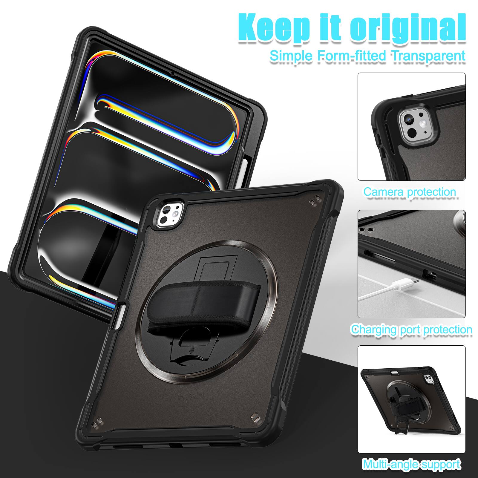 Keep it original  
Simple Form-fitted Transparent  
Camera protection  
Charging port protection  
Multi-angle support