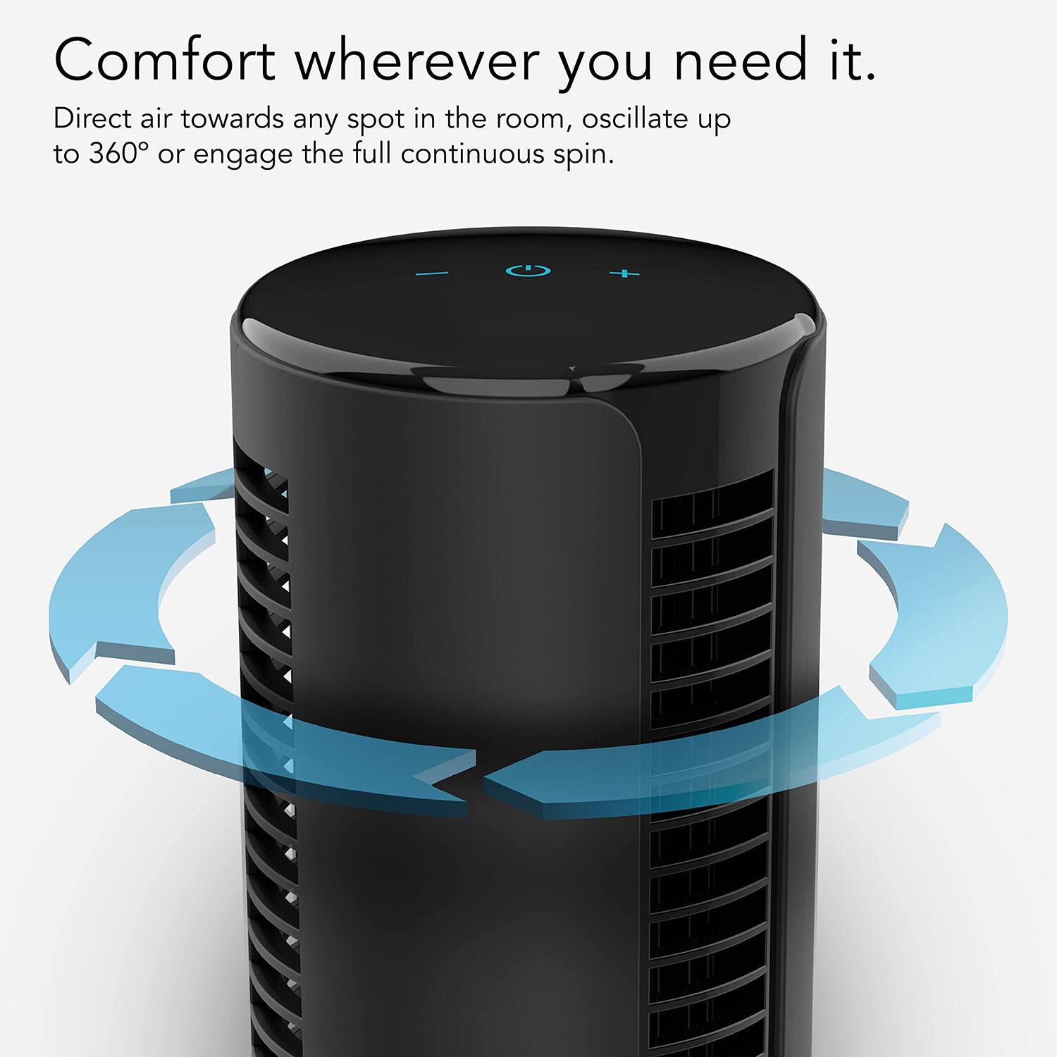 Comfort wherever you need it.

Direct air towards any spot in the room, oscillate up to 360° or engage the full continuous spin.