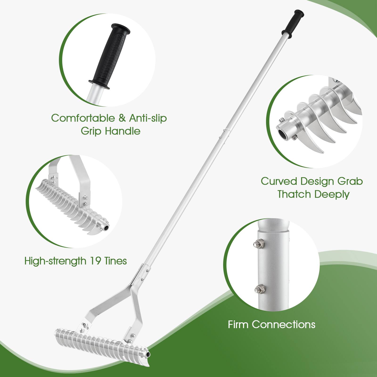 Comfortable & Anti-slip Grip Handle  
Curved Design Grab Thatch Deeply  
High-strength 19 Tines  
Firm Connections