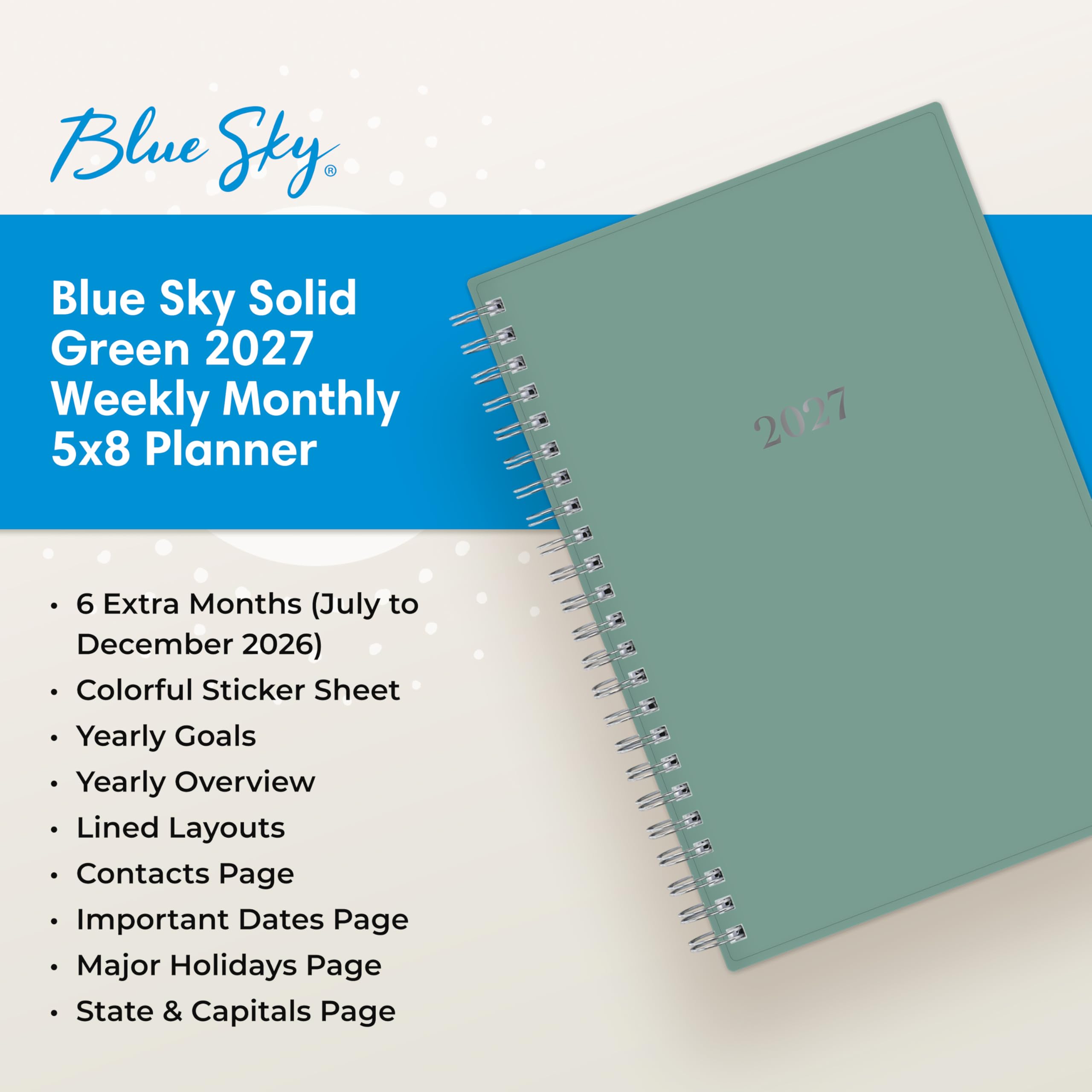 Blue Sky  
Blue Sky Solid Green 2027 Weekly Monthly 5x8 Planner  
2027  
6 Extra Months (July to December 2026)  
Colorful Sticker Sheet  
Yearly Goals  
Yearly Overview  
Lined Layouts  
Contacts Page  
Important Dates Page  
Major Holidays Page  
State & Capitals Page