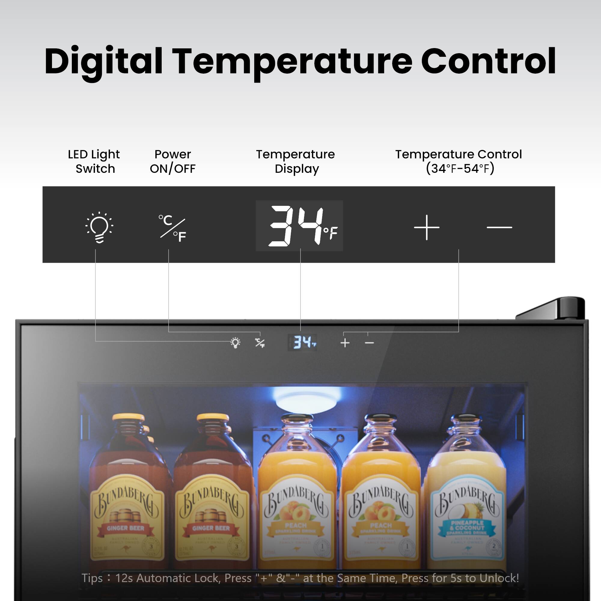 Digital Temperature Control LED Light Switch Power ON/OFF Temperature Display Temperature Control (34°F-54°F) C F 34°F + - 34°F, + - BADABIG BYADIBNG BENDIBIRG BENDIBINGS BEDMBIRG PINEAPPLE GINGER GINGER BEER PEACH PEACH COCONUT BEER & CARL - | - - - - - e . 3 3 I 2 - c Tips - 12s Automatic Lock, Press "+" & "-" at the Same Time, Press for 5s to Unlock!
