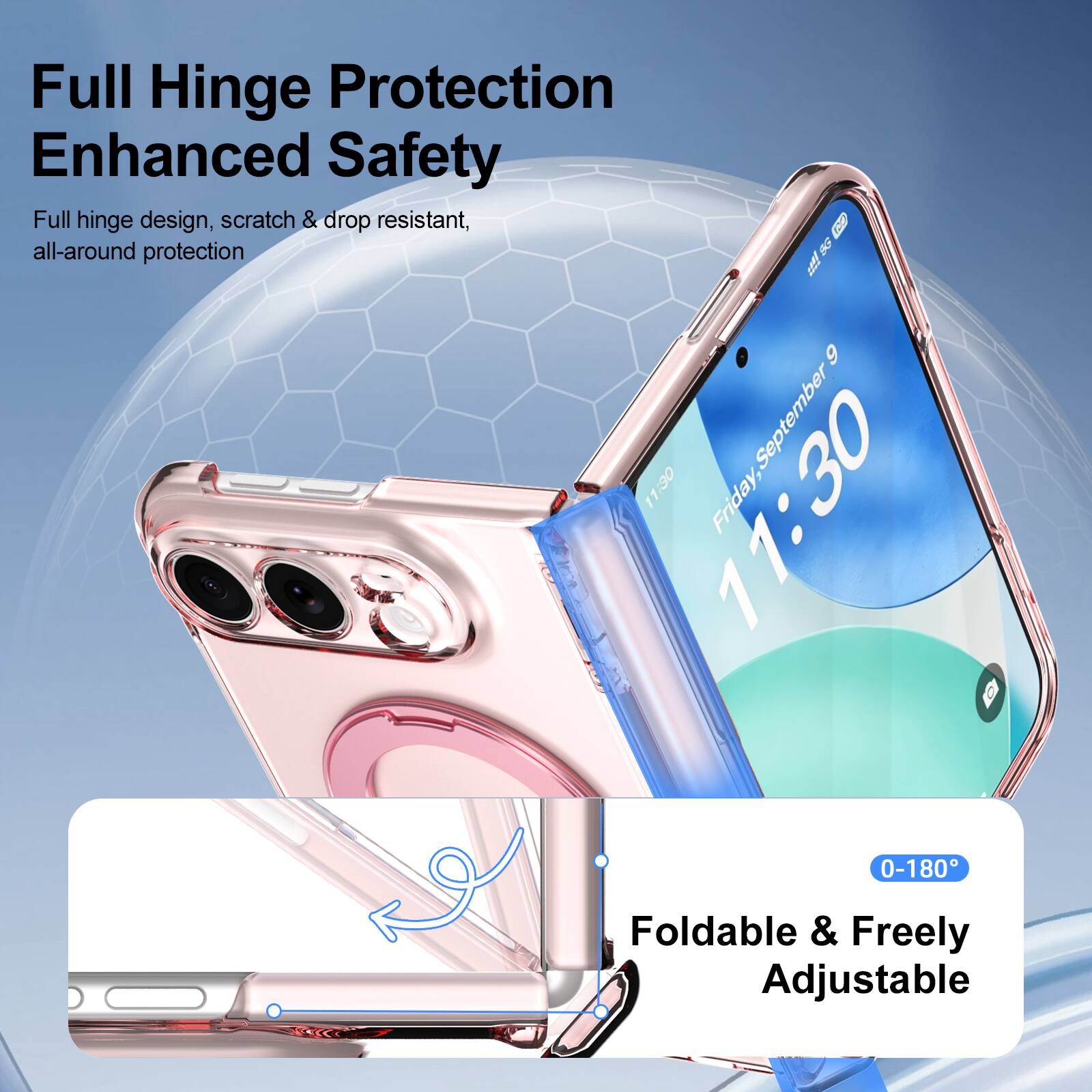 Full Hinge Protection Enhanced Safety  
Full hinge design, scratch & drop resistant, all-around protection  

5G  
9  
11:30  
11:30  
Friday, September 0-180  

Foldable & Freely Adjustable
