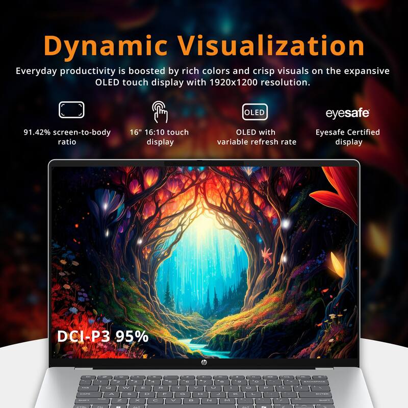 Dynamic Visualization

Everyday productivity is boosted by rich colors and crisp visuals on the expansive OLED touch display with 1920x1200 resolution.

- 91.42% screen-to-body ratio
- 16" 16:10 touch display
- OLED with variable refresh rate
- Eyesafe Certified display
- DCI-P3 95%