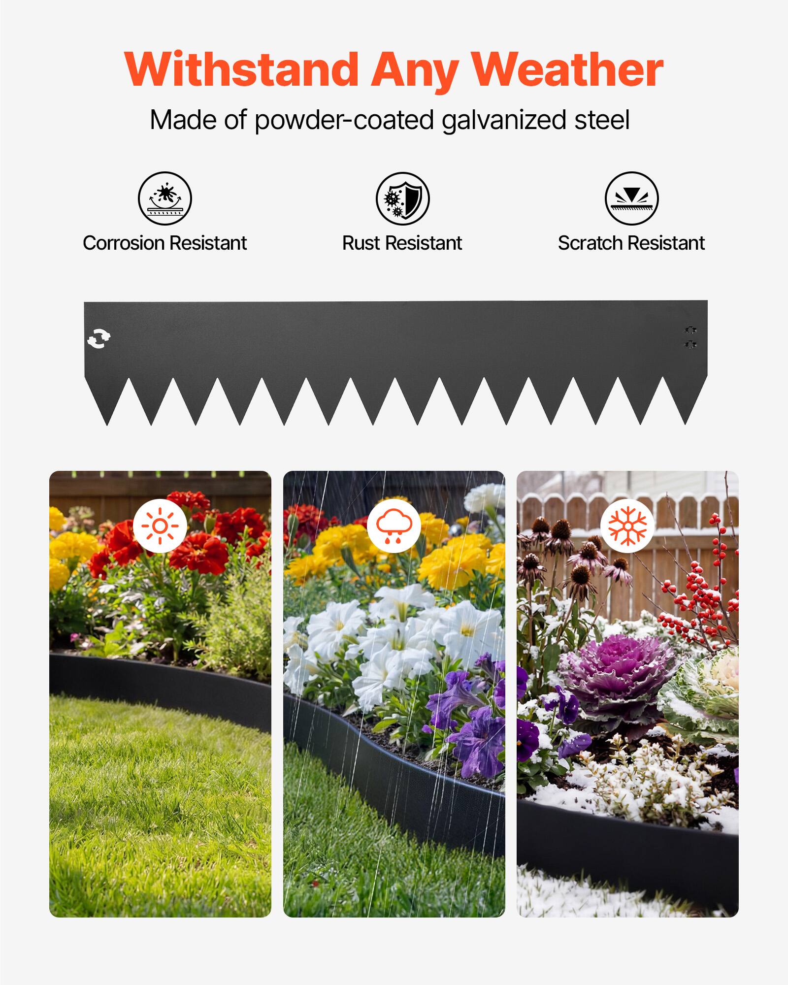 Withstand Any Weather  
Made of powder-coated galvanized steel  

Corrosion Resistant  
Rust Resistant  
Scratch Resistant