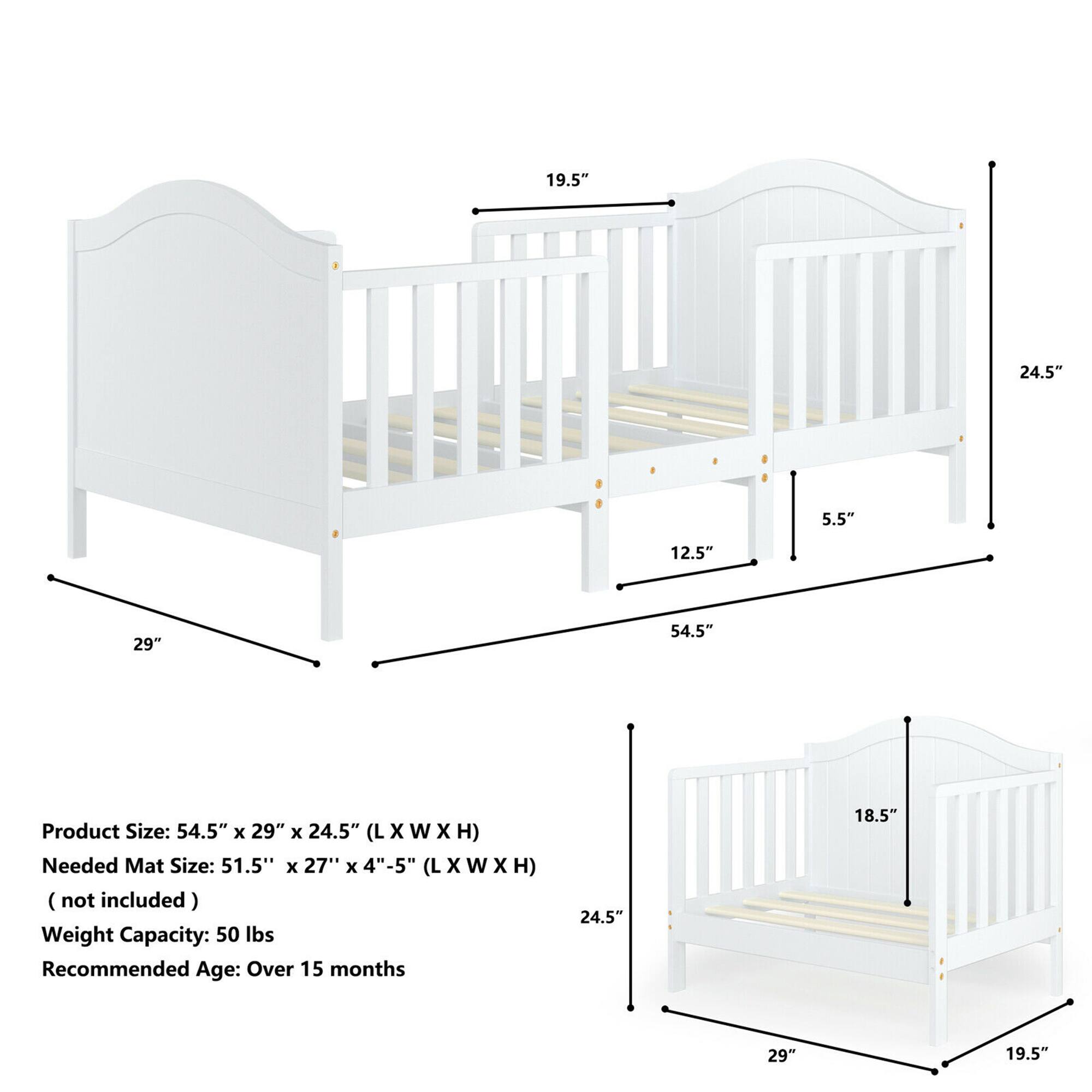 Product Size: 54.5" x 29" x 24.5" (L x W x H)  
Needed Mat Size: 51.5" x 27" x 4"-5" (L x W x H) (not included)  
Weight Capacity: 50 lbs  
Recommended Age: Over 15 months  

Dimensions:  
- Length: 54.5"  
- Width: 29"  
- Height: 24.5"  
- Headboard Height: 24.5"  
- Side Rail Height: 12.5"  
- Footboard Height: 5.5"  
- Side Rail Width: 19.5"  
- Mattress Size: 29" x 18.5"