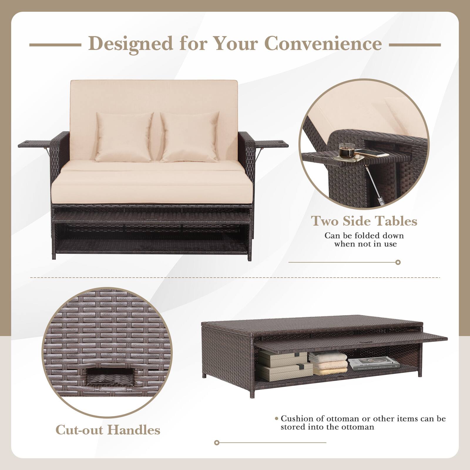 Designed for Your Convenience

- Two Side Tables
  - Can be folded down when not in use

- Cut-out Handles

- Cushion of ottoman or other items can be stored into the ottoman