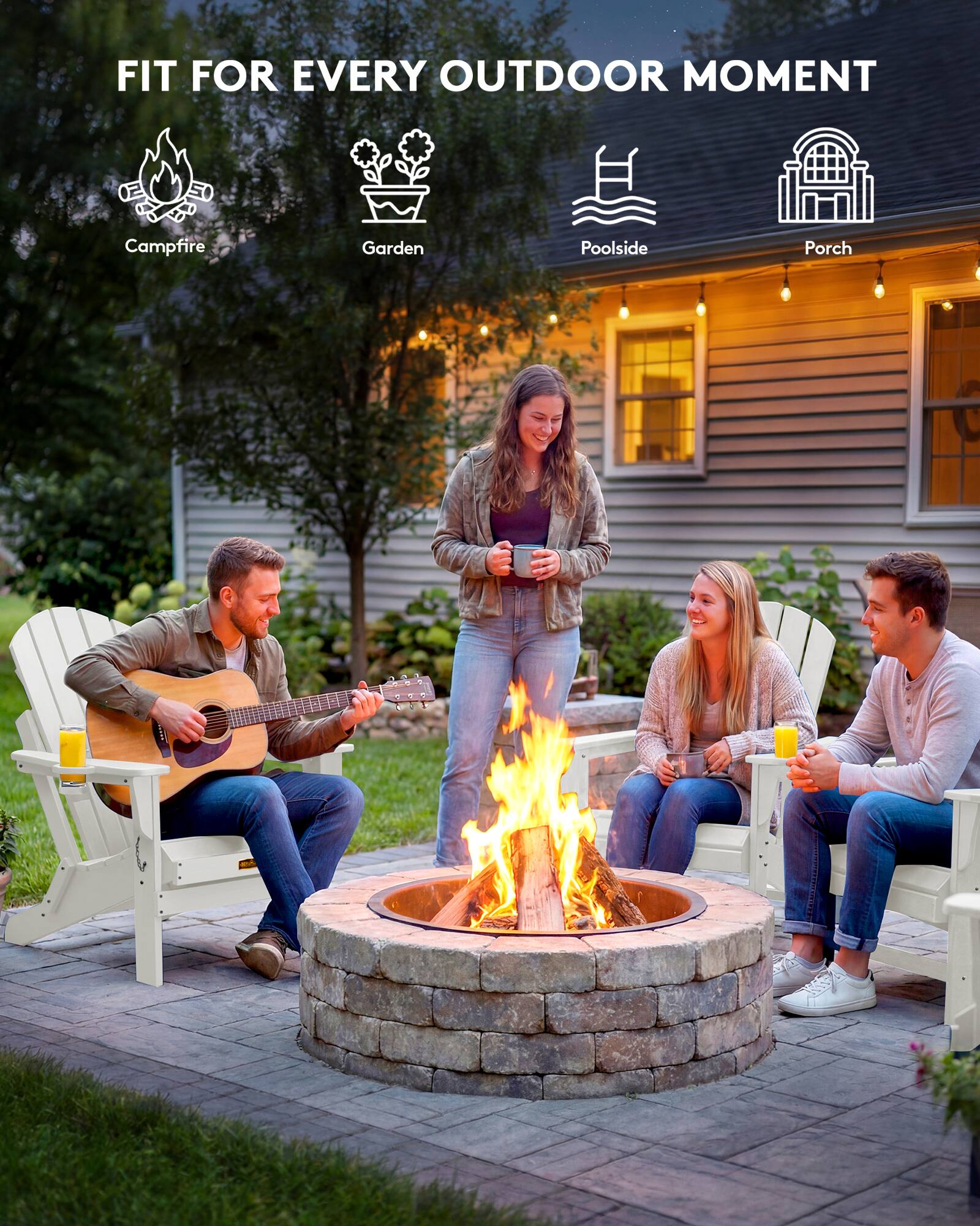 FIT FOR EVERY OUTDOOR MOMENT

Campfire  
Garden  
Poolside  
Porch