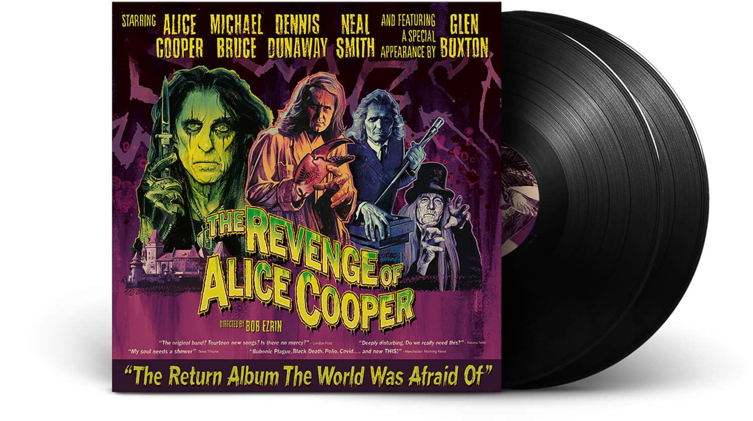 **Starring:**
- Alice Cooper
- Michael Dennis Neal
- Bruce Dunaway
- Smith

**Featuring:**
- Glen Buxton

**A Special Appearance by Buxton**

**The Revenge of Alice Cooper**

**Directed by Bob Ezrin**

**"The Return Album The World Was Afraid Of"**

**"My soul needs a shower"**

**"Deeply disturbing"**

**"Do we need this?"**

**"The band? Fourteen new BT songs? BOB Is there no mercy?"**

**"Lindun Psi"**

**"Bubonic Plague. Black Death. Polio. Covid.... and new THIS!"**

**Manchester Morning News**

**"The Return Album The World Was Afraid Of"**