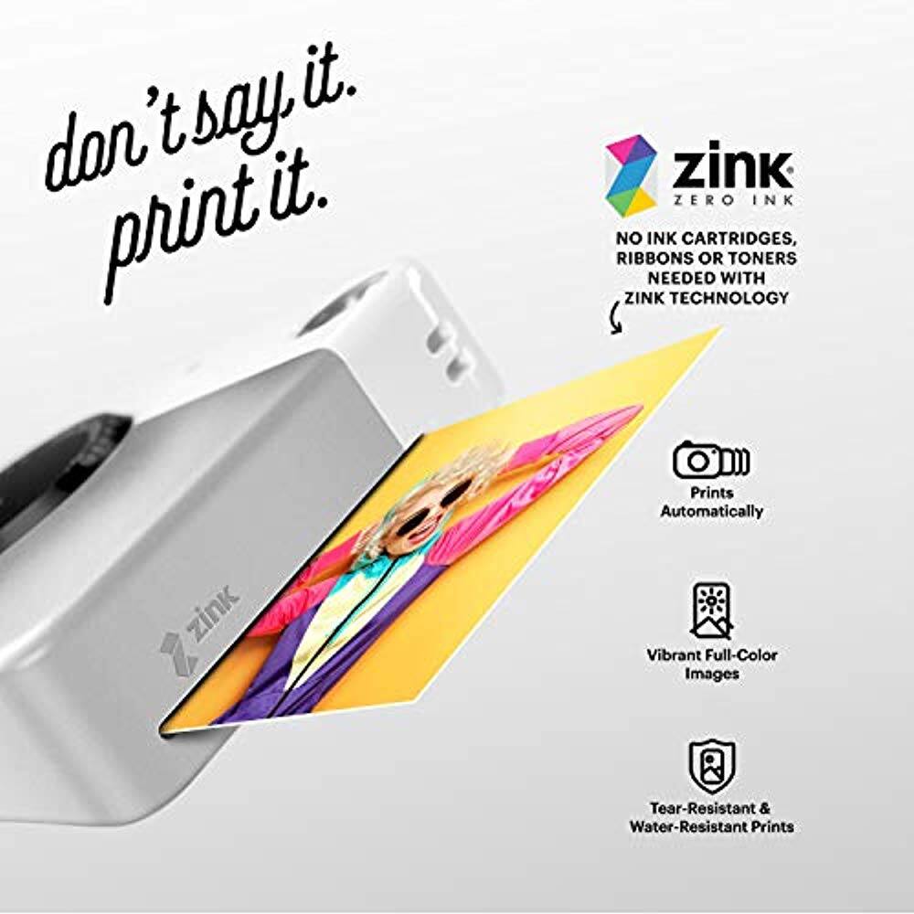 don't say it. print it.

zink ZERO INK
NO INK CARTRIDGES, RIBBONS OR TONERS NEEDED WITH ZINK TECHNOLOGY

Prints Automatically
Vibrant Full-Color Images
Tear-Resistant & Water-Resistant Prints