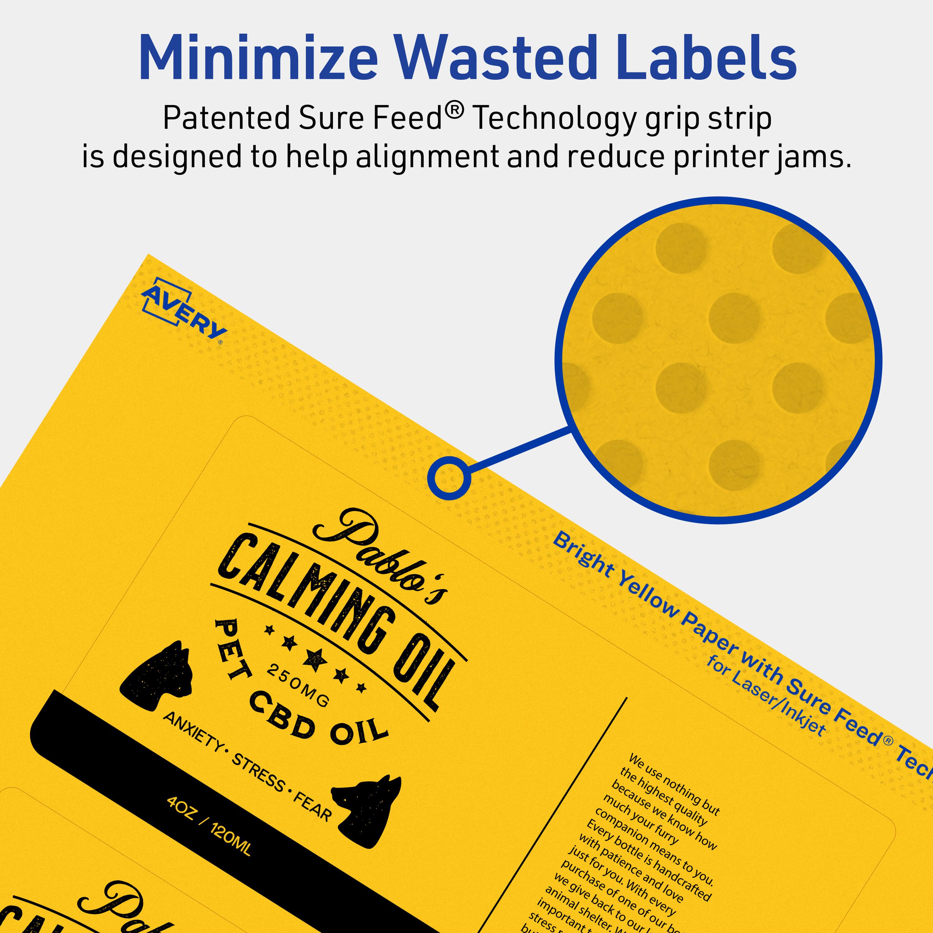 Minimize Wasted Labels

Patented Sure Feed® Technology grip strip is designed to help alignment and reduce printer jams.

AVERY

CALMING PET OIL  
250MG CBD OIL  
ANXIETY • STRESS • FEAR  
4OZ / 120ML

Bright Yellow Paper for Laser/Inkjet Sure Feed® Technology

We use nothing but the highest quality ingredients because we know how much patience is needed to craft every bottle just for you. With every purchase, we give back to animal shelters, to show our love and support for our furry companions. Your patience is important to us.