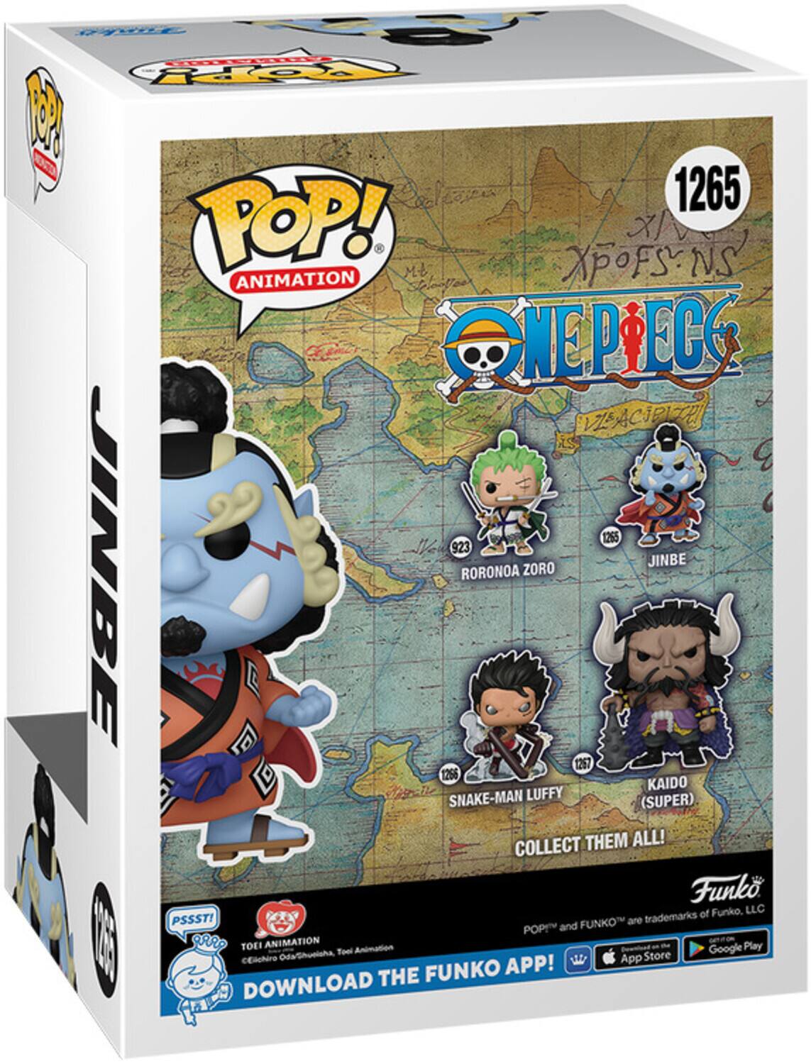 POP! ANIMATION  
ONE PIECE  

1265  
JINBE  

RORONOA ZORO  
1265  

JINBE  
1265  

SNAKE-MAN LUFFY (SUPER)  
1267  

KAIDO  
1256  

COLLECT THEM ALL!  

Funko, LLC  
POP! and FUNKO are trademarks of Funko, LLC  

PSSST!  
DOWNLOAD THE FUNKO APP!  
App Store  
Google Play  

Eiichiro Oda/Shueisha, Toei Animation  
TOEI ANIMATION