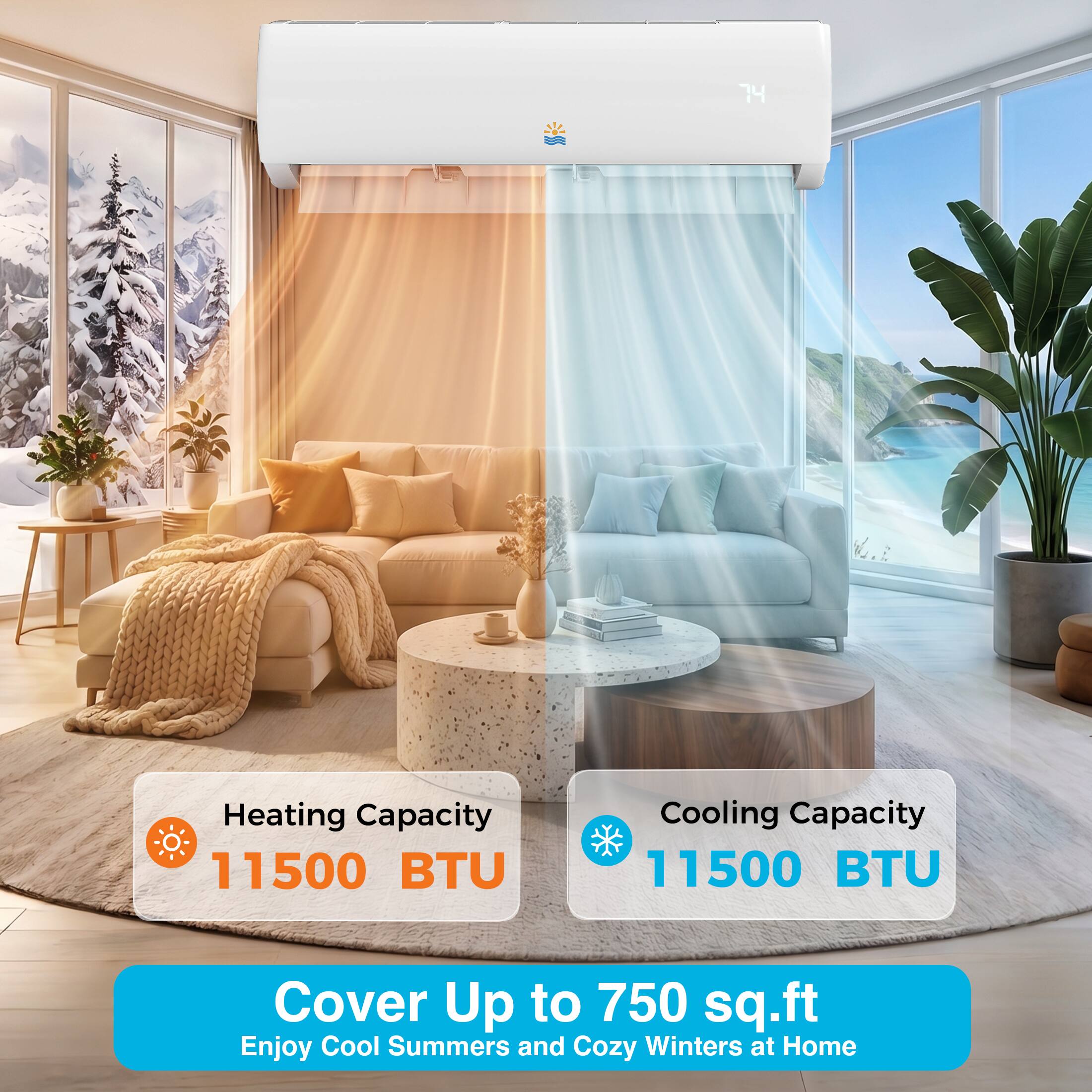 74 K.  
Heating Capacity: 11500 BTU  
Cooling Capacity: 11500 BTU  
Cover Up to 750 sq.ft  
Enjoy Cool Summers and Cozy Winters at Home