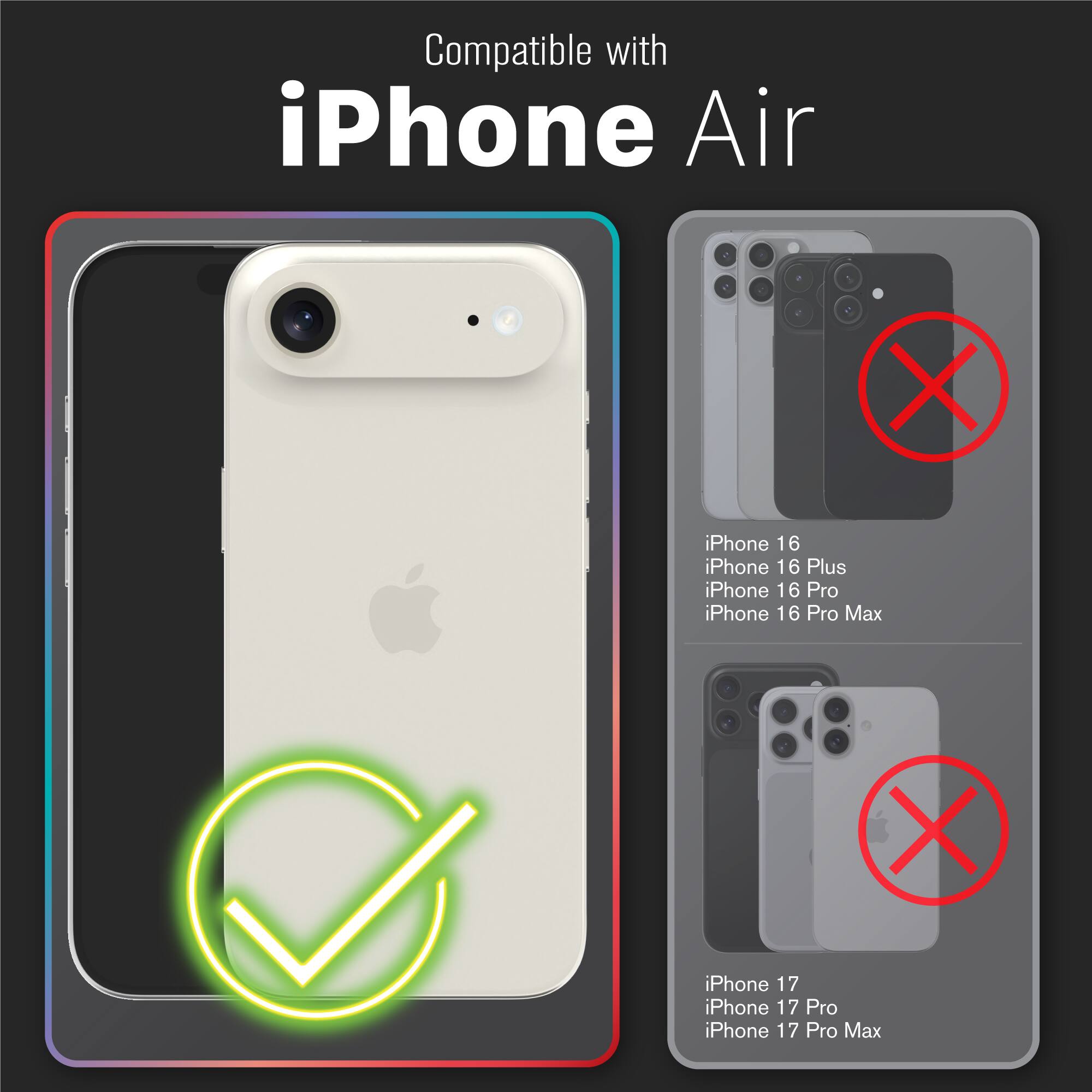 Compatible with iPhone Air

- iPhone 16
- iPhone 16 Plus
- iPhone 16 Pro
- iPhone 16 Pro Max

- iPhone 17
- iPhone 17 Pro
- iPhone 17 Pro Max
