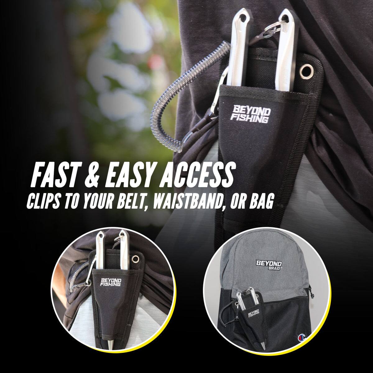 BEYOND FISHING  
FAST & EASY ACCESS  
CLIPS TO YOUR BELT, WAISTBAND, OR BAG