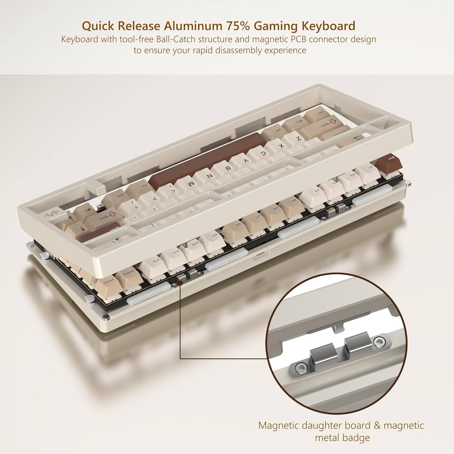 Quick Release Aluminum 75% Gaming Keyboard

Keyboard with tool-free Ball-Catch structure and magnetic PCB connector design to ensure your rapid disassembly experience

Magnetic daughter board & magnetic metal badge