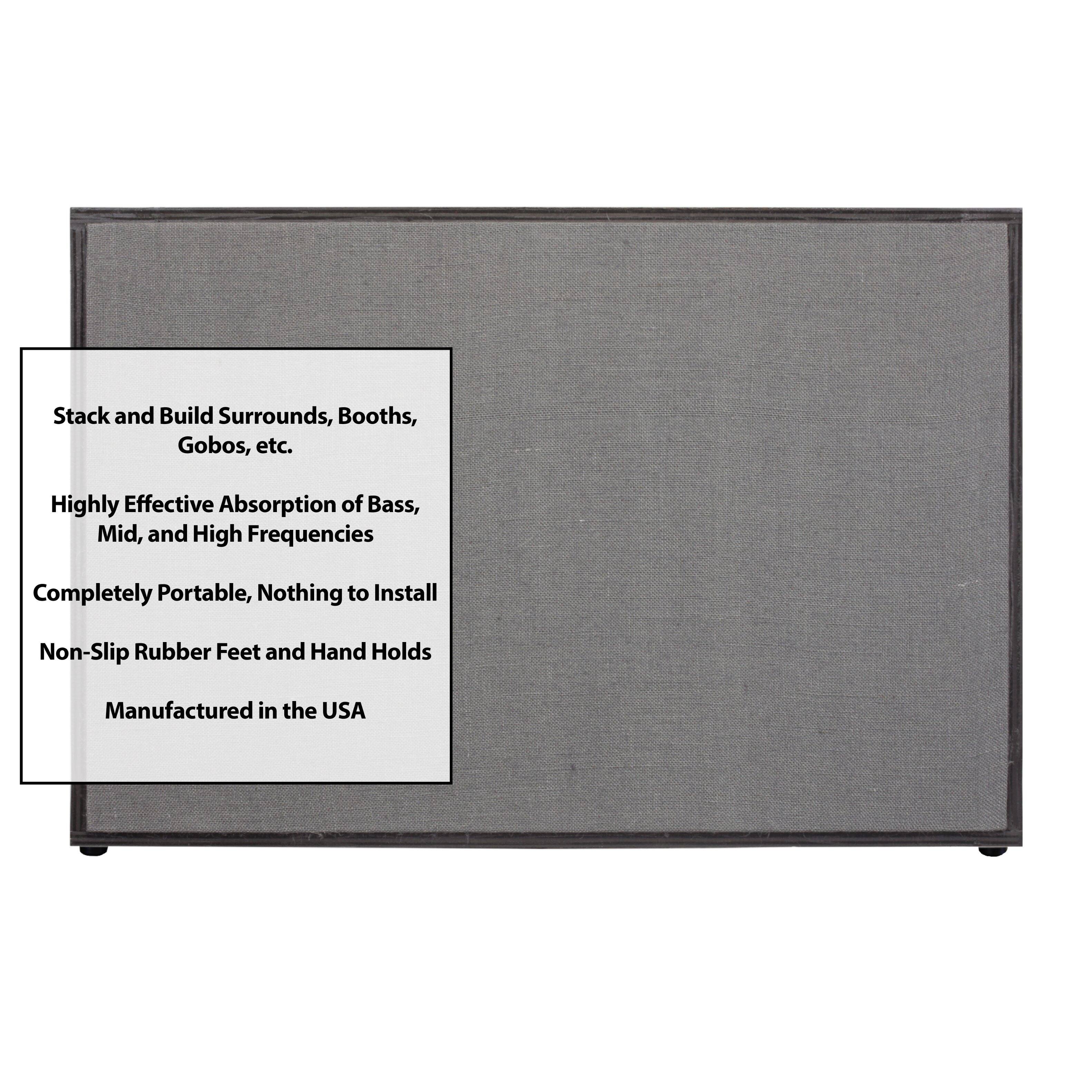 Stack and Build Surrounds, Booths, Gobos, etc.  
Highly Effective Absorption of Bass, Mid, and High Frequencies  
Completely Portable, Nothing to Install  
Non-Slip Rubber Feet and Hand Holds  
Manufactured in the USA
