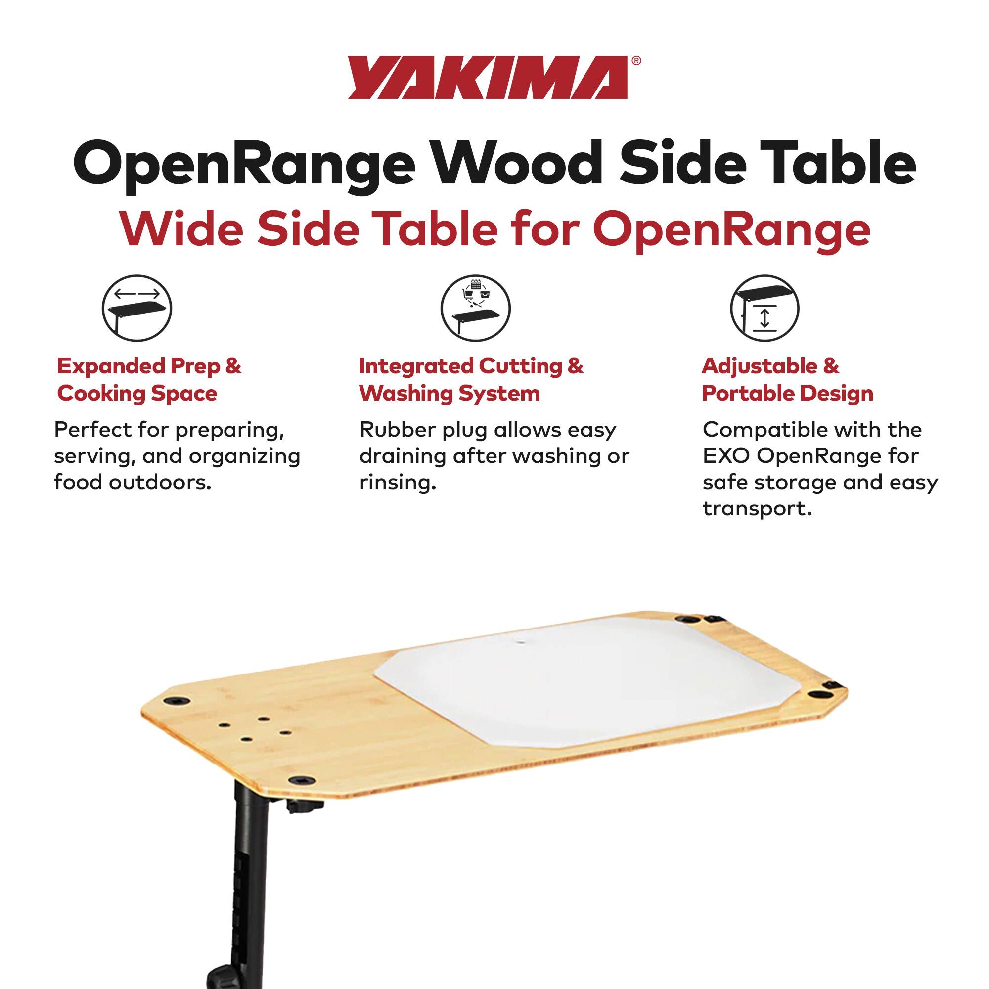 YAKIMA OpenRange Wood Side Table Wide Side Table for OpenRange

Expanded Prep & Cooking Space
Perfect for preparing, serving, and organizing food outdoors.

Integrated Cutting & Washing System
Rubber plug allows easy draining after washing or rinsing.

Adjustable & Portable Design
Compatible with the EXO OpenRange for safe storage and easy transport.