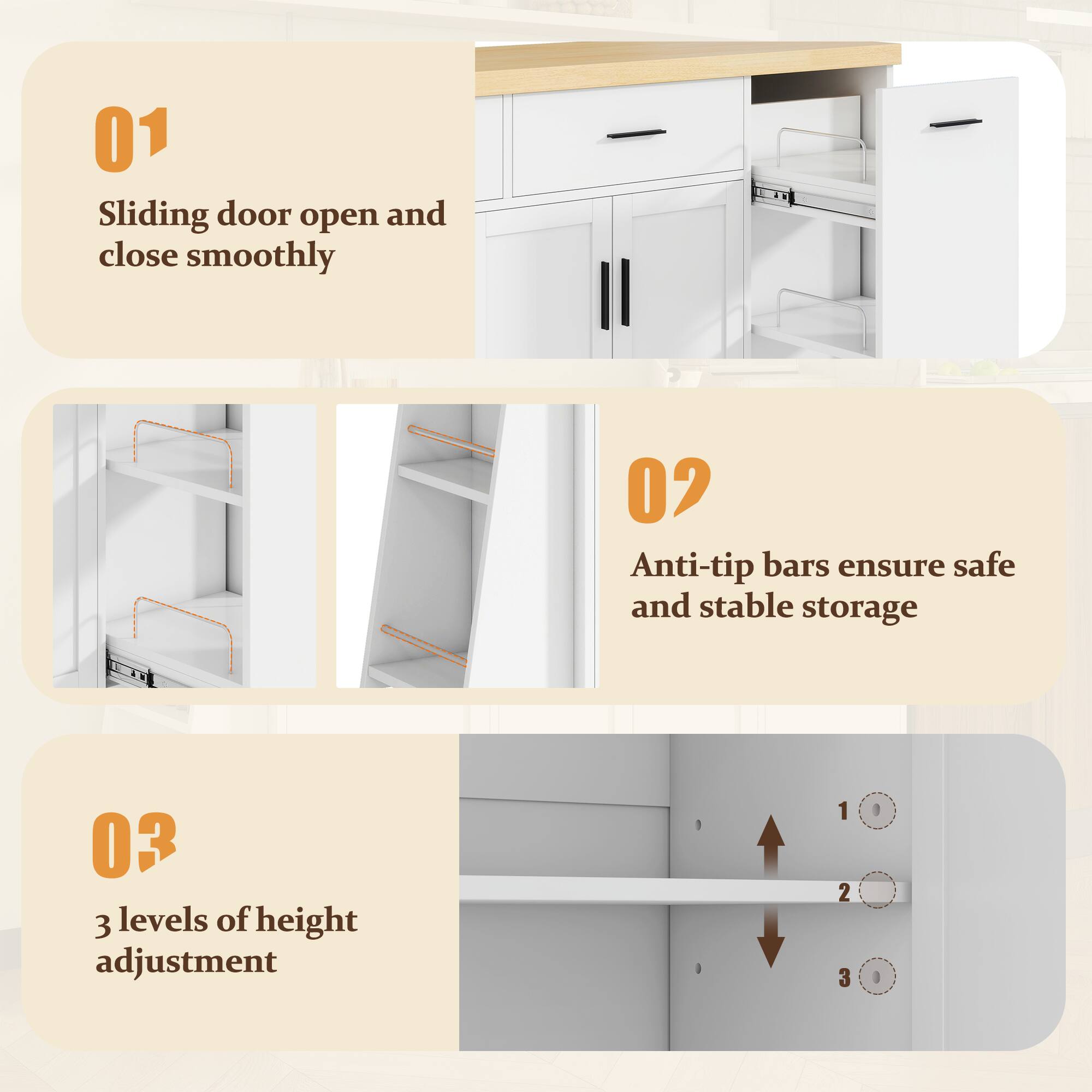 01 Sliding door open and close smoothly  
02 Anti-tip bars ensure safe and stable storage  
03 3 levels of height adjustment
