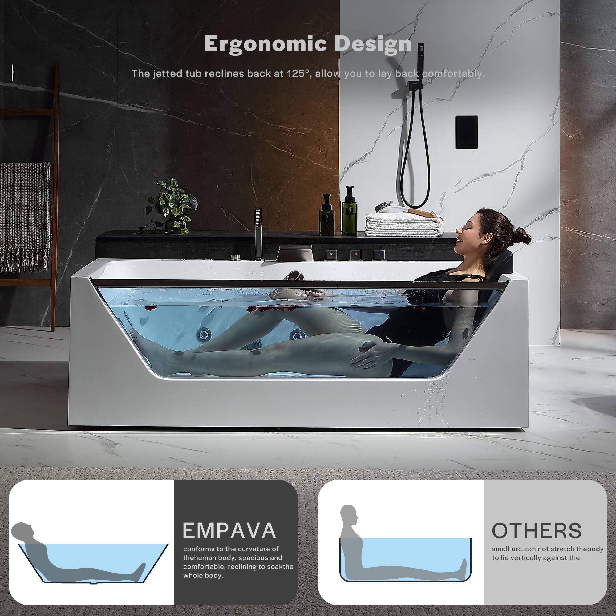 Ergonomic Design  
The jetted tub reclines back at 125°, allowing you to lay back comfortably.

EMPAVA  
conforms to the curvature of the human body, spacious and comfortable, reclining to soak the whole body.

OTHERS  
small arc can not stretch the body to lie vertically against the