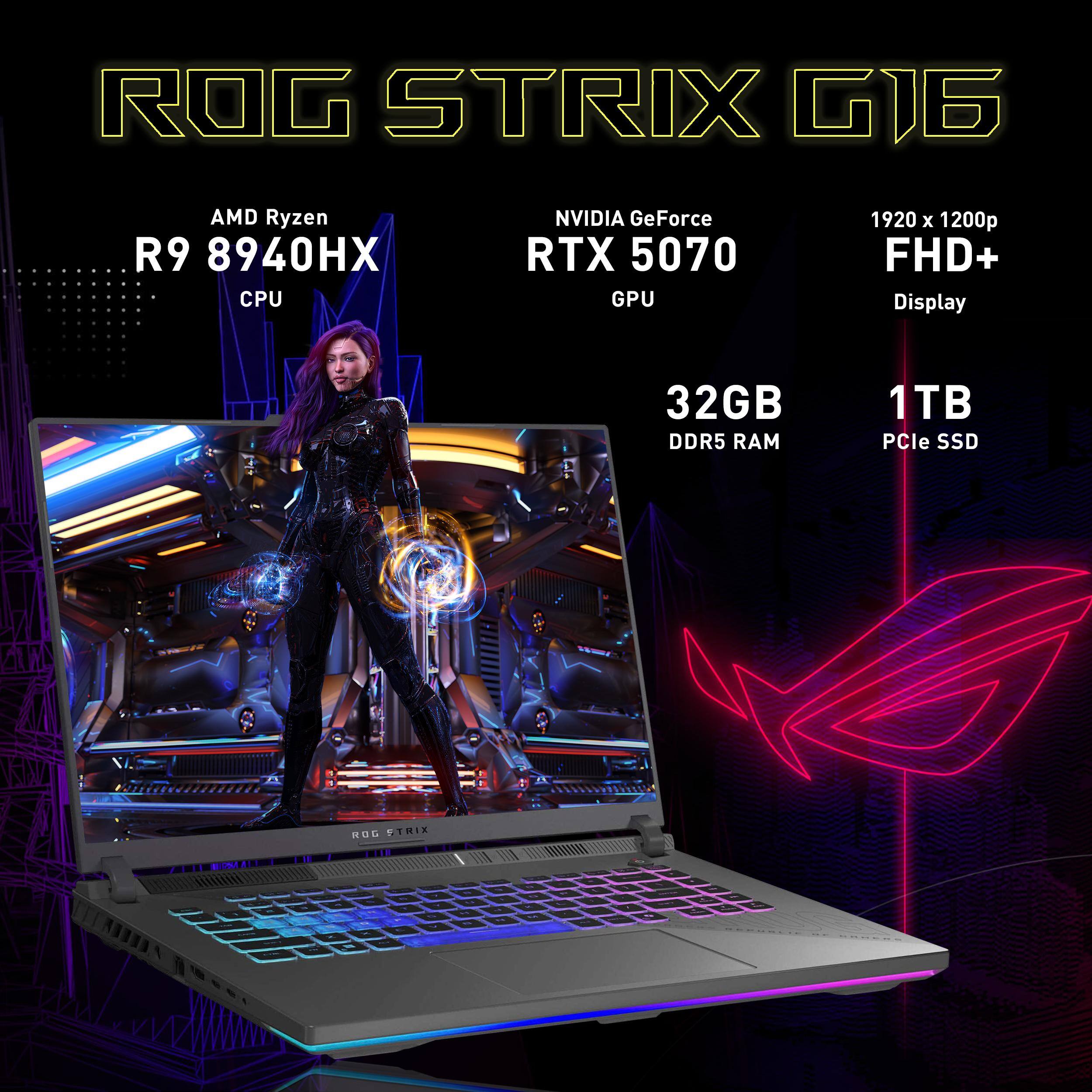 ROG STRIX G16  
AMD Ryzen R9 8940HX CPU  
NVIDIA GeForce RTX 5070 GPU  
1920 x 1200p FHD+ Display  
32GB DDR5 RAM  
1TB PCIe SSD