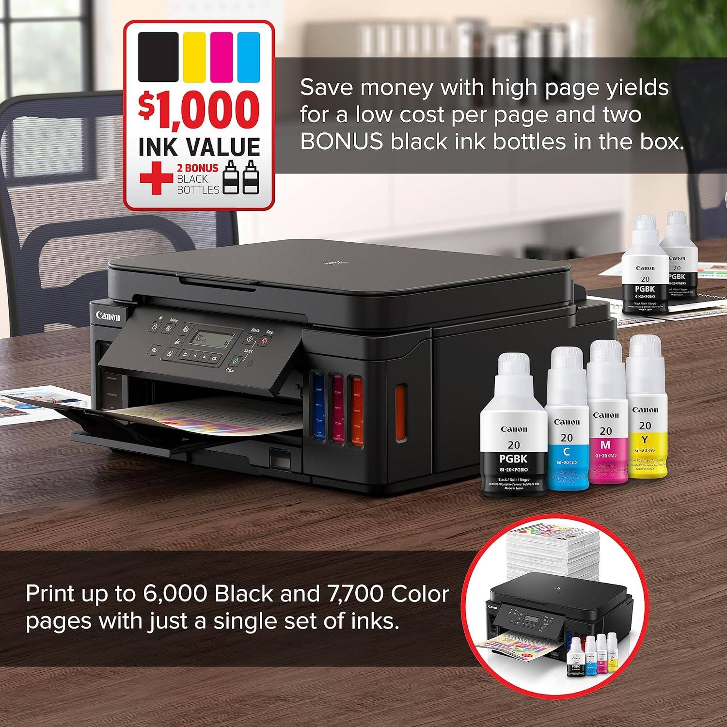 Save money with high page yields for a low cost per page and two INK VALUE BONUS black ink bottles in the box. 2 BONUS + BLACK BOTTLES C 20 PGBK 20 GEE Canon d a - . e 4  .  -e 0 Camon 20 PGBK F Canton Canon Canoa 20 20 20 Y M    -15280 -AI Print up to 6,000 Black and 7,700 Color pages with just a single set of inks.