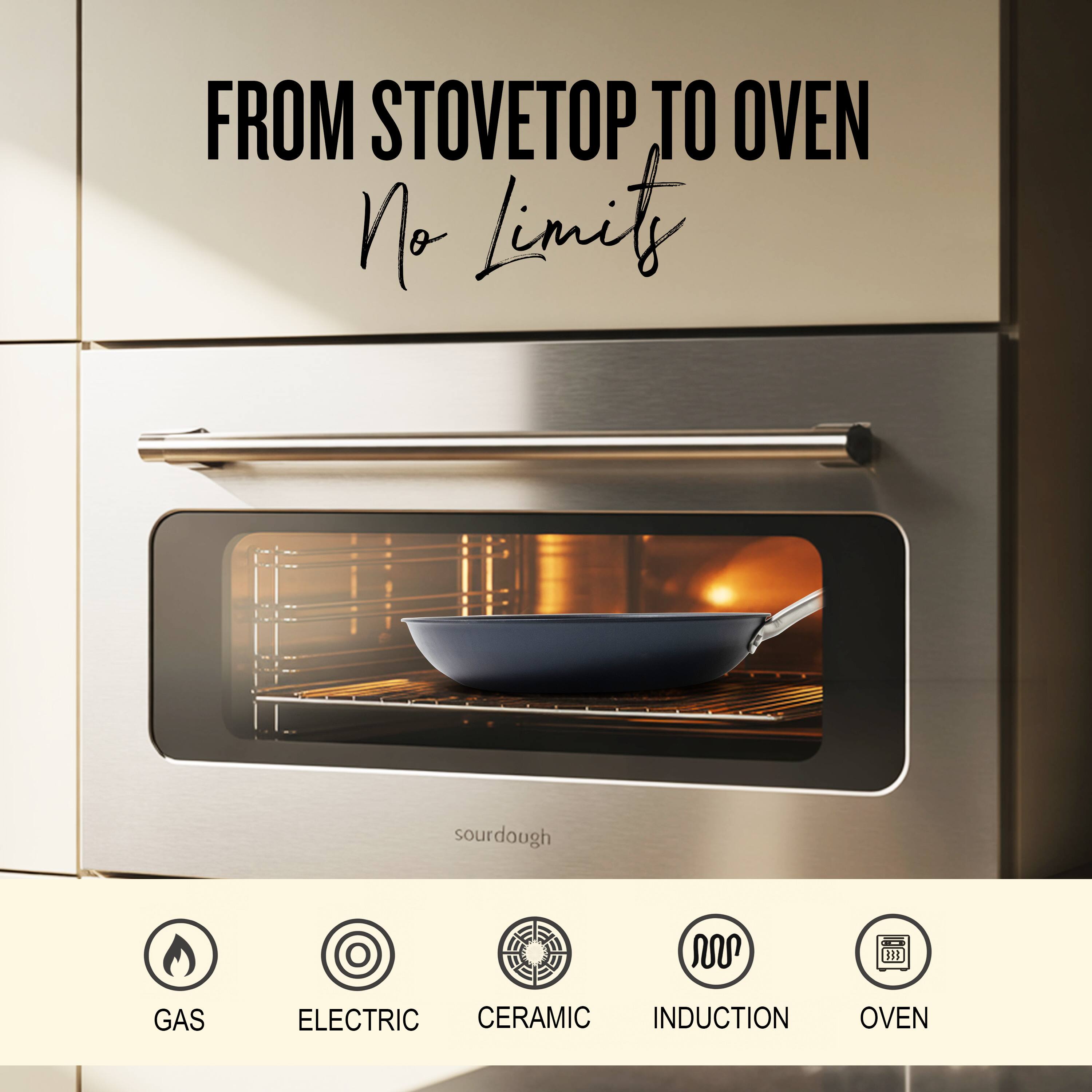 FROM STOVETOP TO OVEN  
No Limit  

sourdough  

GAS  
ELECTRIC  
CERAMIC  
INDUCTION  
OVEN