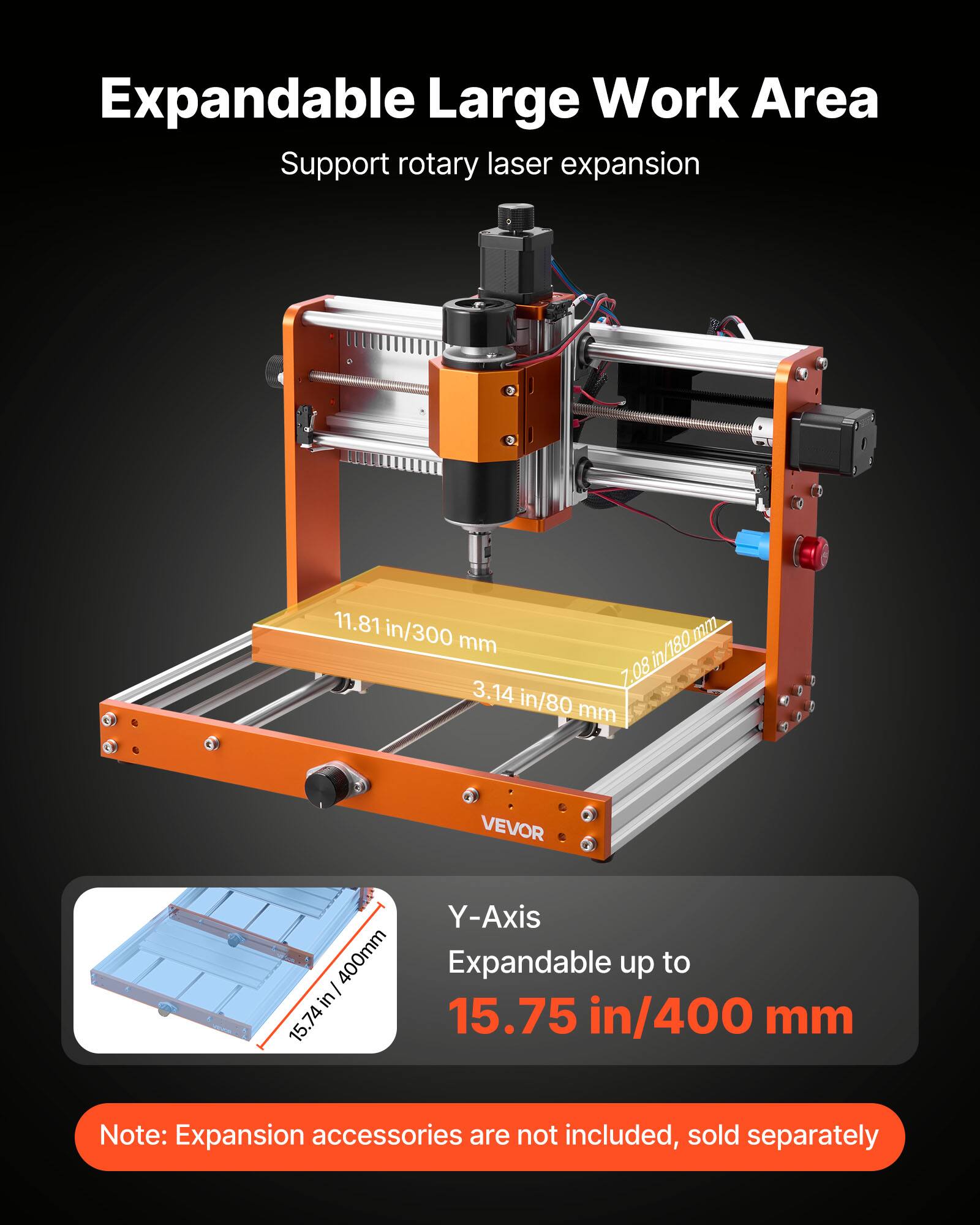 Expandable Large Work Area Support rotary laser expansion

11.81 in/300 mm
7.08 in/180 mm
3.14 in/80 mm

VEVOR

Y-Axis
Expandable up to 15.74 in/400 mm

Note: Expansion accessories are not included, sold separately