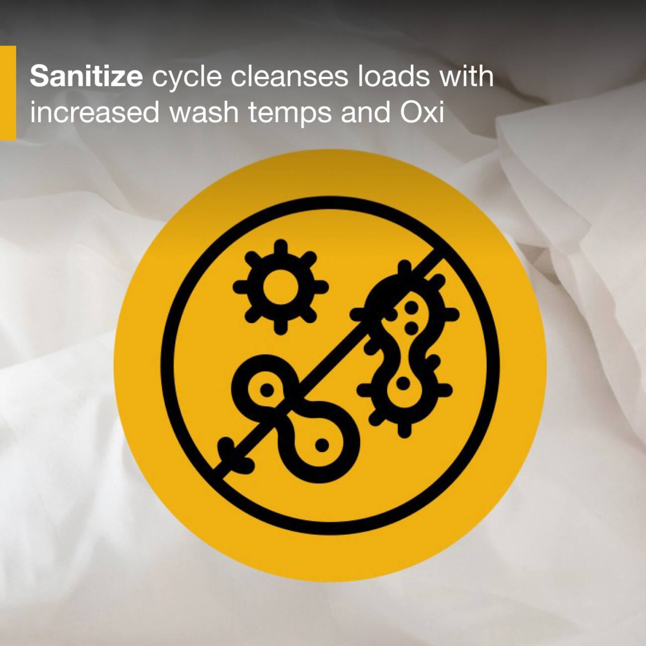 Sanitize cycle cleanses loads with increased wash temps and Oxi