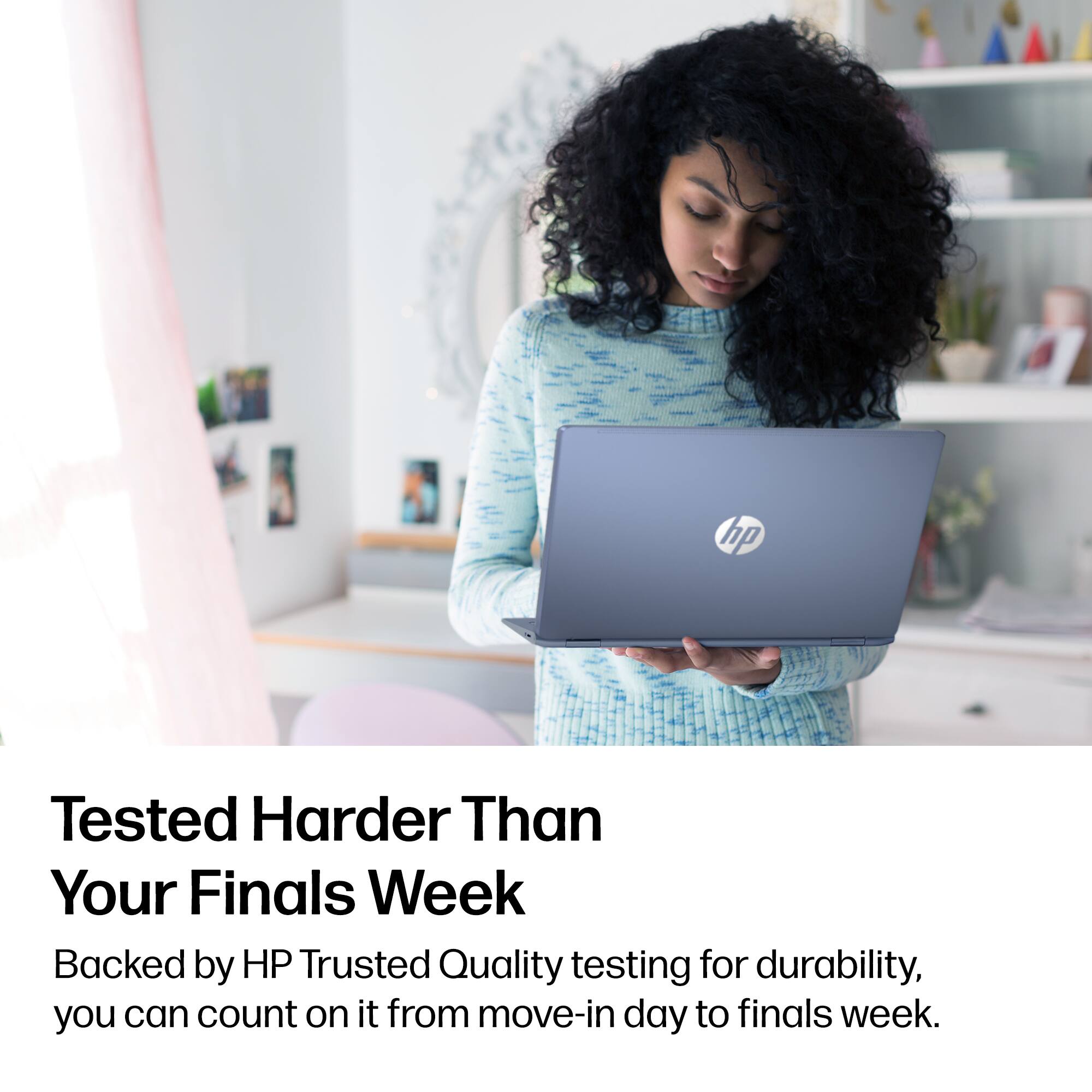 Tested Harder Than Your Finals Week

Backed by HP Trusted Quality testing for durability, you can count on it from move-in day to finals week.