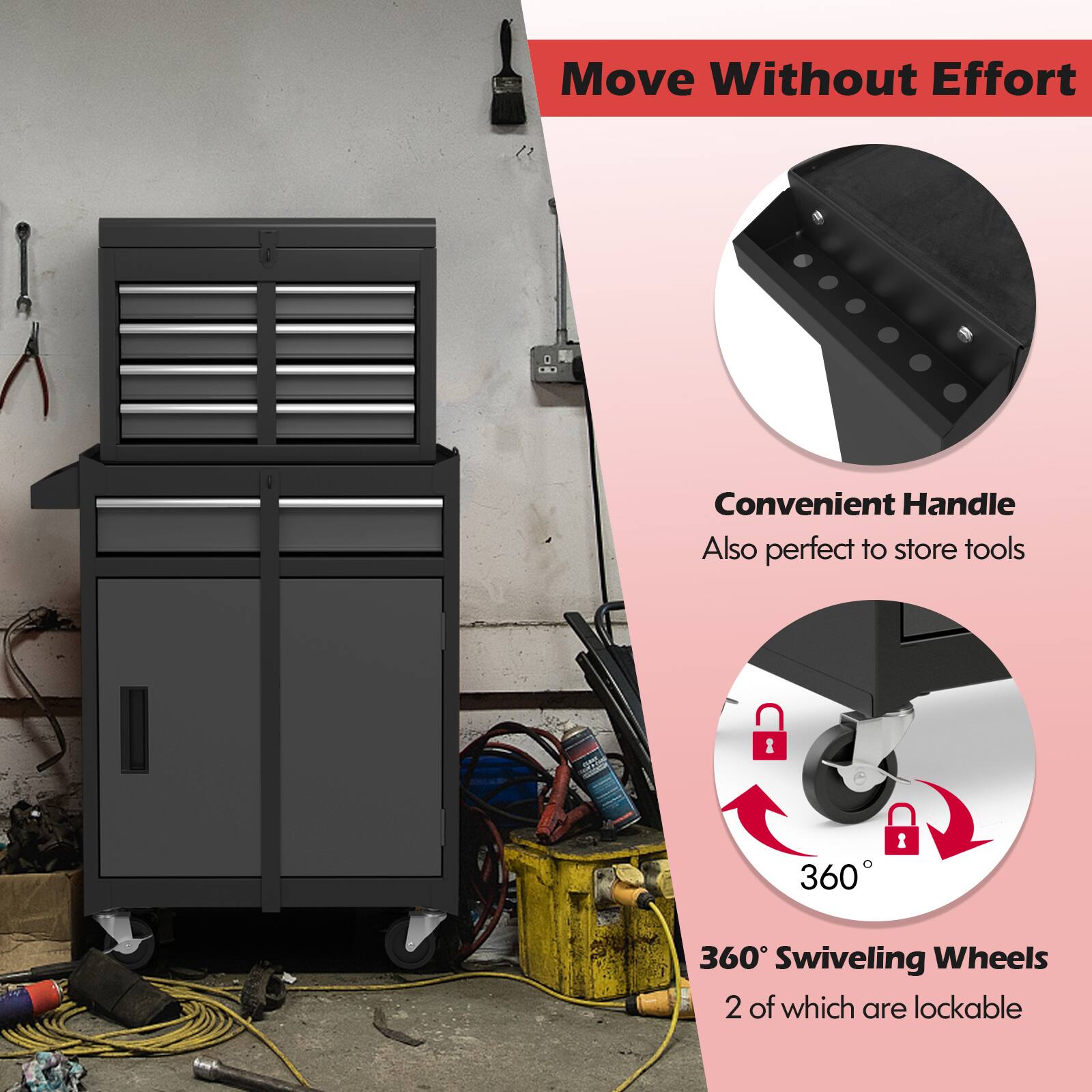 Move Without Effort

Convenient Handle
Also perfect to store tools

360° Swiveling Wheels
2 of which are lockable