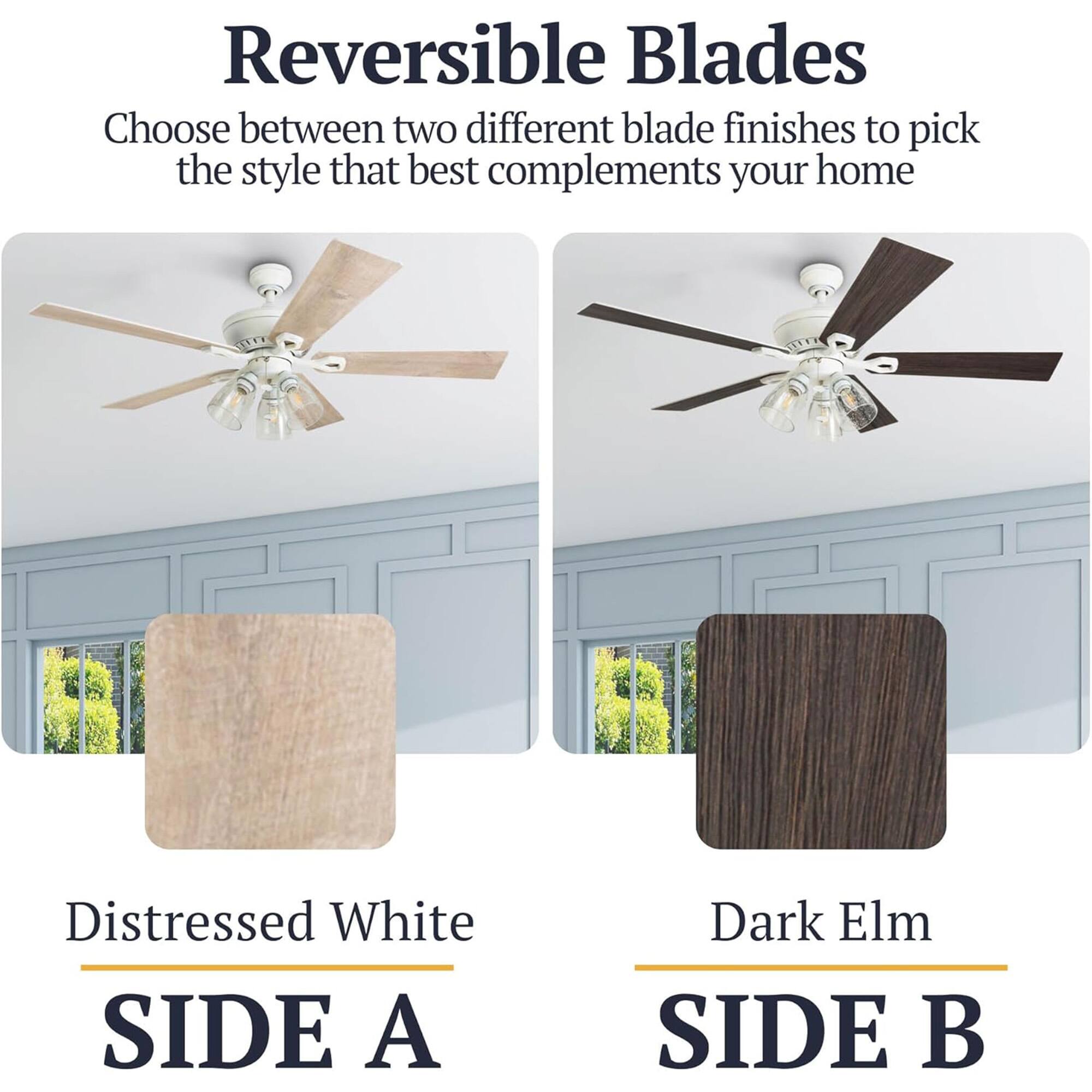 Reversible Blades

Choose between two different blade finishes to pick the style that best complements your home

Distressed White SIDE A

Dark Elm SIDE B