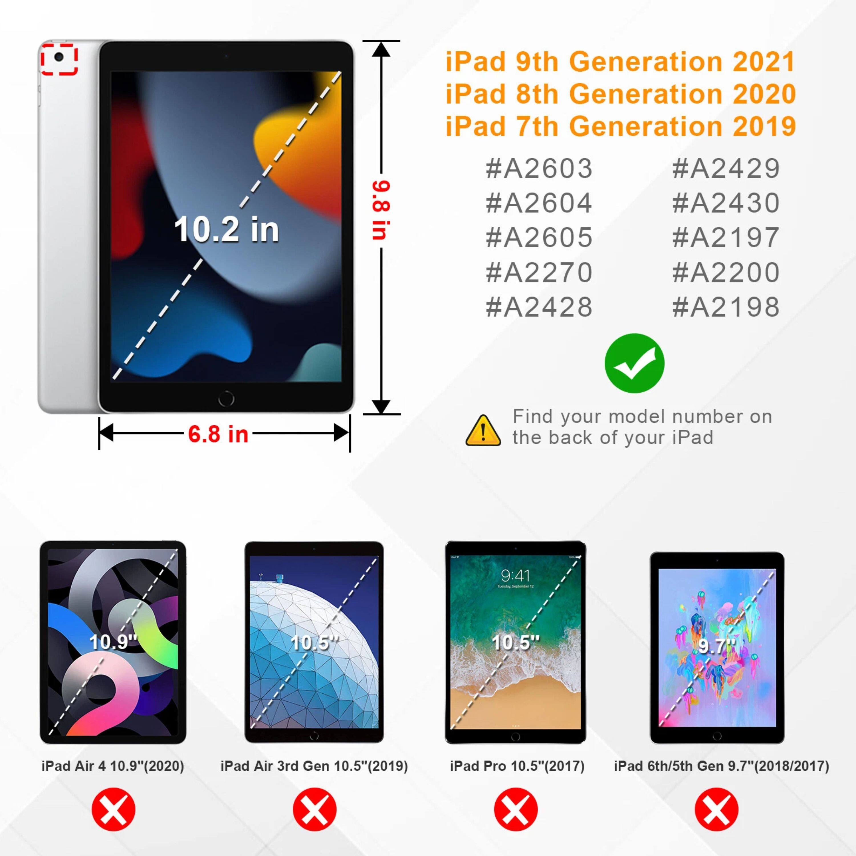 10.2 in 9.8 in iPad 9th Generation 2021 iPad 8th Generation 2020 iPad 7th Generation 2019 #A2603 #A2429 #A2604 #A2430 #A2605 #A2197 #A2270 #A2200 #A2428 #A2198 6.8 in ! Find your model number on the back of your iPad 9:41 10.9T 10.5" 10.5" 9.7% iPad Air 4 10.9"(2020) X iPad Air 3rd Gen 10.5"(2019) X iPad Pro 10.5"(2017) X iPad 6th/5th Gen 9.7"(2018/2017) X
