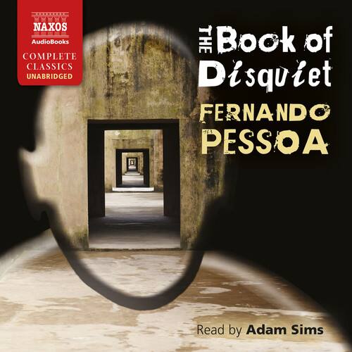 NAXOS AudioBooks  
COMPLETE CLASSICS UNABRIDGED  

THE Book of Disquiet  
FERNANDO PESSOA  

Read by Adam Sims