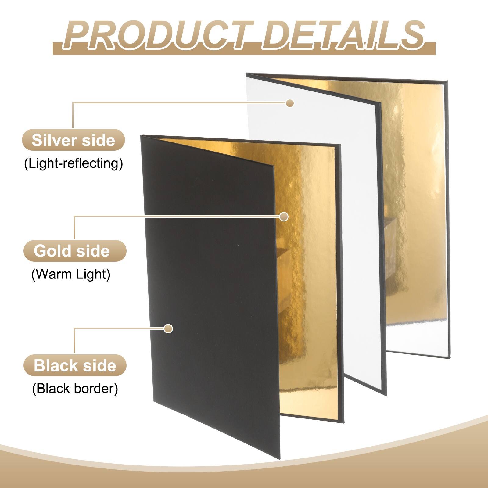 PRODUCT DETAILS

- Silver side (Light-reflecting)
- Gold side (Warm Light)
- Black side (Black border)