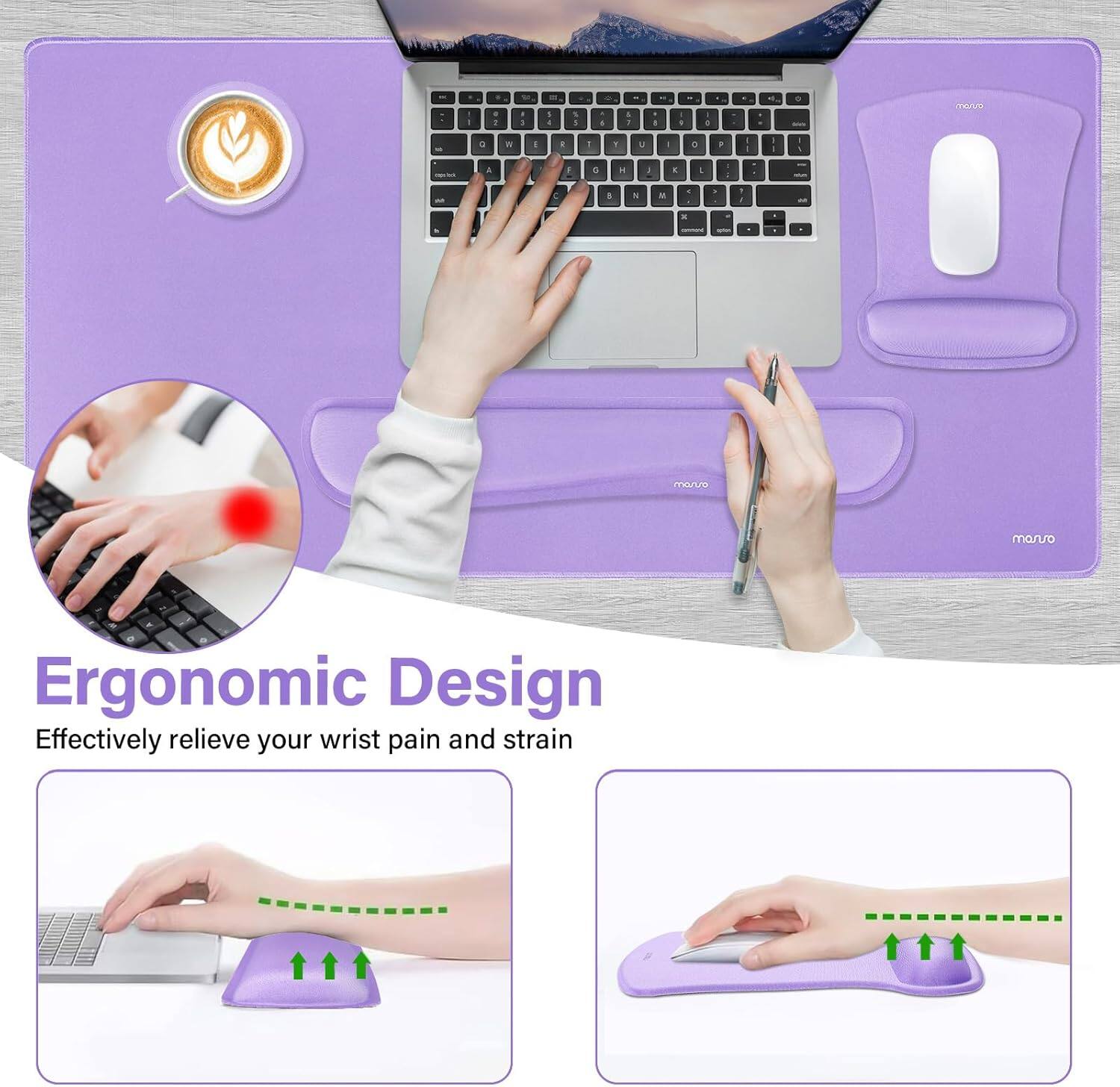 Ergonomic Design  
Effectively relieve your wrist pain and strain