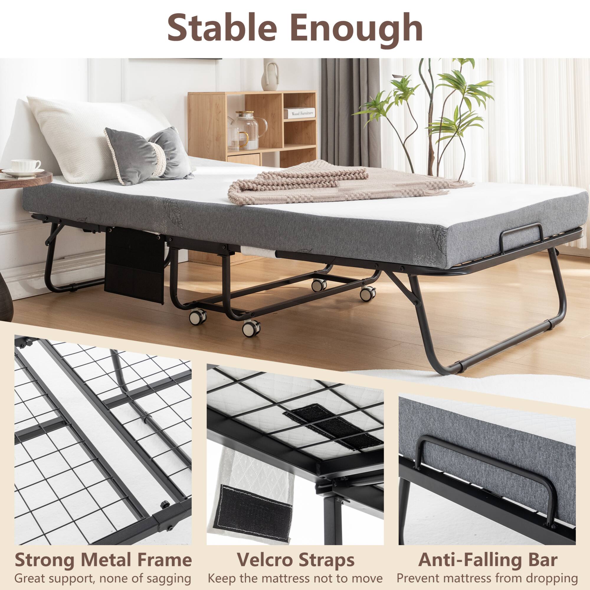 Stable Enough

Strong Metal Frame  
Great support, none of sagging

Velcro Straps  
Keep the mattress not to move

Anti-Falling Bar  
Prevent mattress from dropping