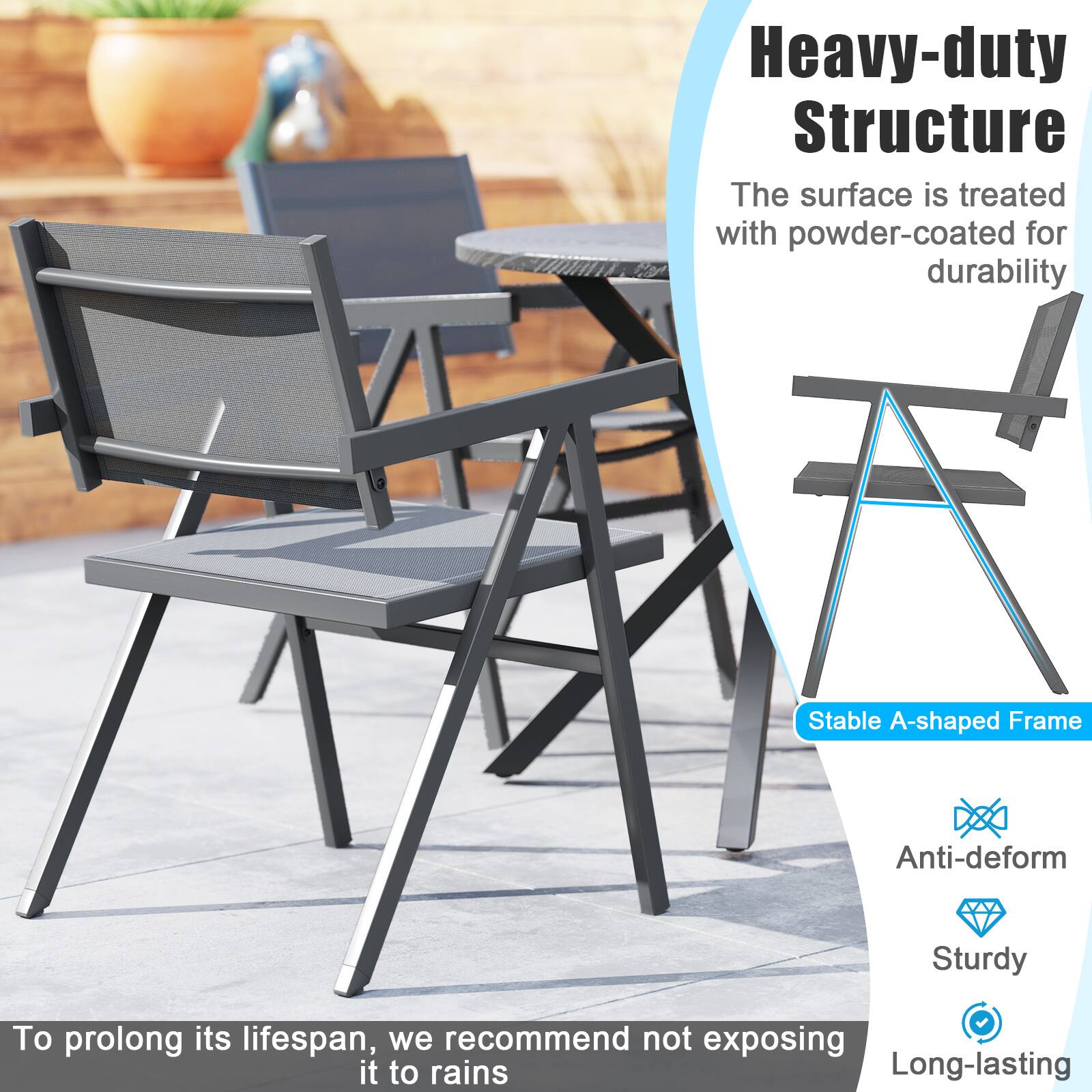 Heavy-duty Structure  
The surface is treated with powder-coated for durability  

Stable A-shaped Frame  
Anti-deform  
Sturdy  
Long-lasting  

To prolong its lifespan, we recommend not exposing it to rains