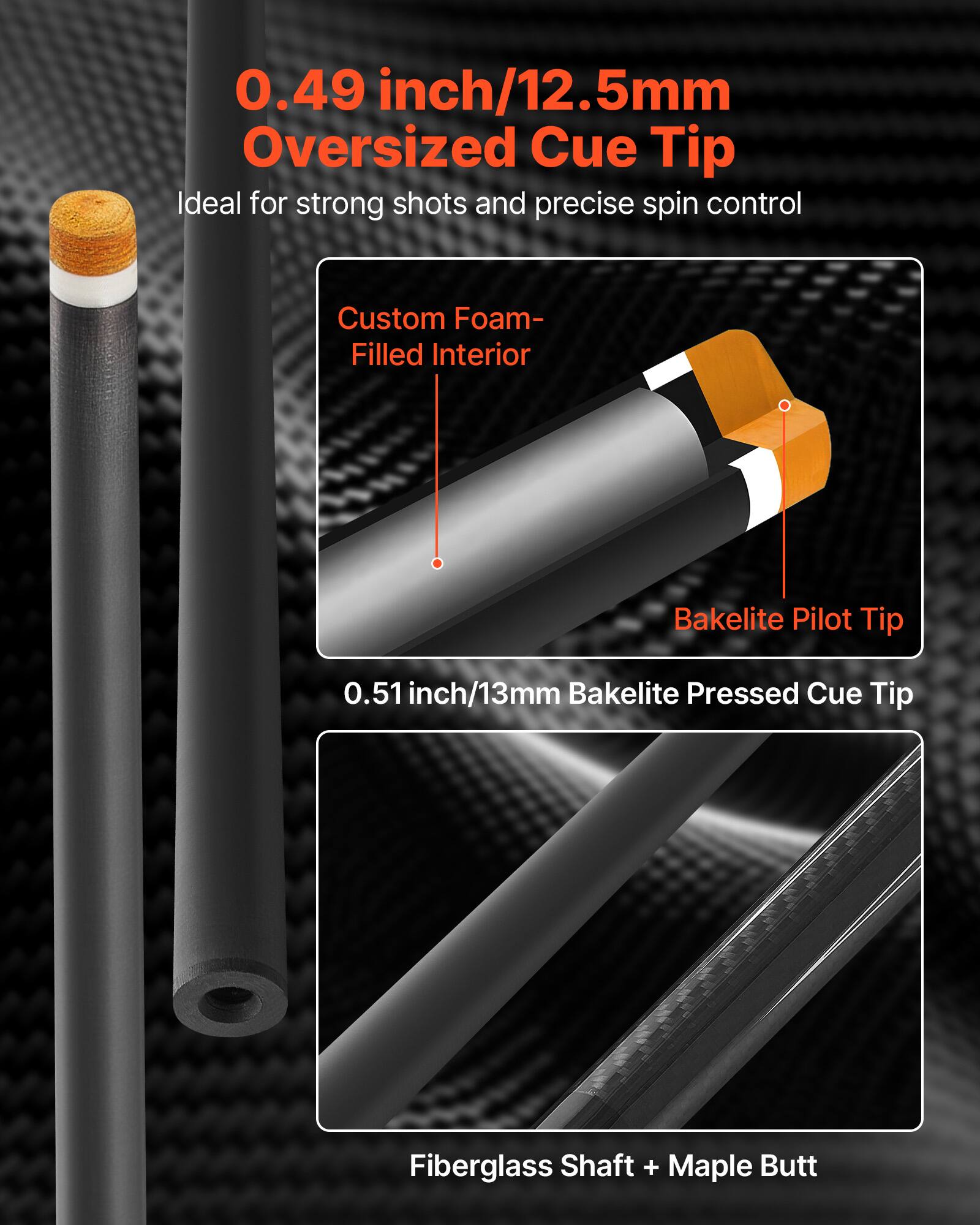 0.49 inch/12.5mm Oversized Cue Tip  
Ideal for strong shots and precise spin control  

Custom Foam-Filled Interior  
Bakelite Pilot Tip  

0.51 inch/13mm Bakelite Pressed Cue Tip  

Fiberglass Shaft + Maple Butt