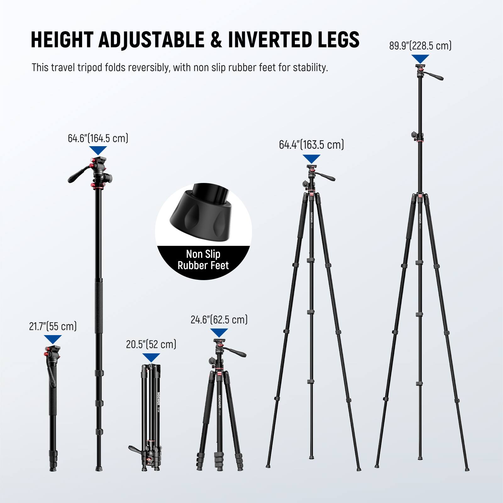 HEIGHT ADJUSTABLE & INVERTED LEGS

This travel tripod folds reversibly, with non slip rubber feet for stability.

- 89.9" (228.5 cm)
- 64.6" (164.5 cm)
- 64.4" (163.5 cm)
- 21.7" (55 cm)
- 24.6" (62.5 cm)
- 20.5" (52 cm)

Non Slip Rubber Feet