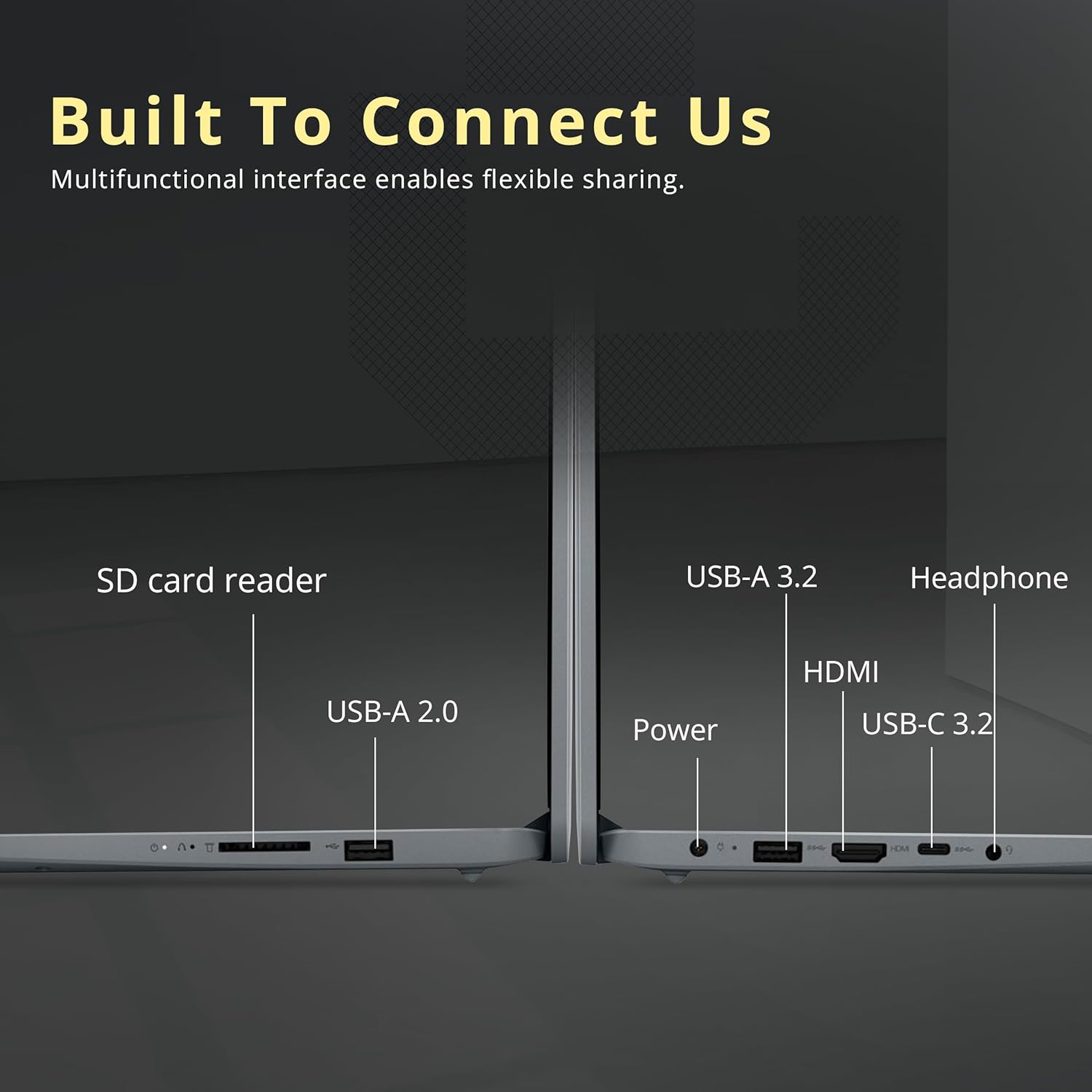 Built To Connect Us  
Multifunctional interface enables flexible sharing.

- SD card reader
- USB-A 2.0
- USB-A 3.2
- Headphone
- HDMI
- USB-C 3.2
- Power