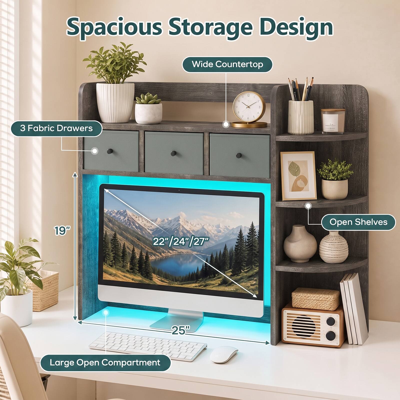 Spacious Storage Design  
Wide Countertop  
3 Fabric Drawers  
19"  
22"/24"/27"  
25"  
Open Shelves  
Large Open Compartment